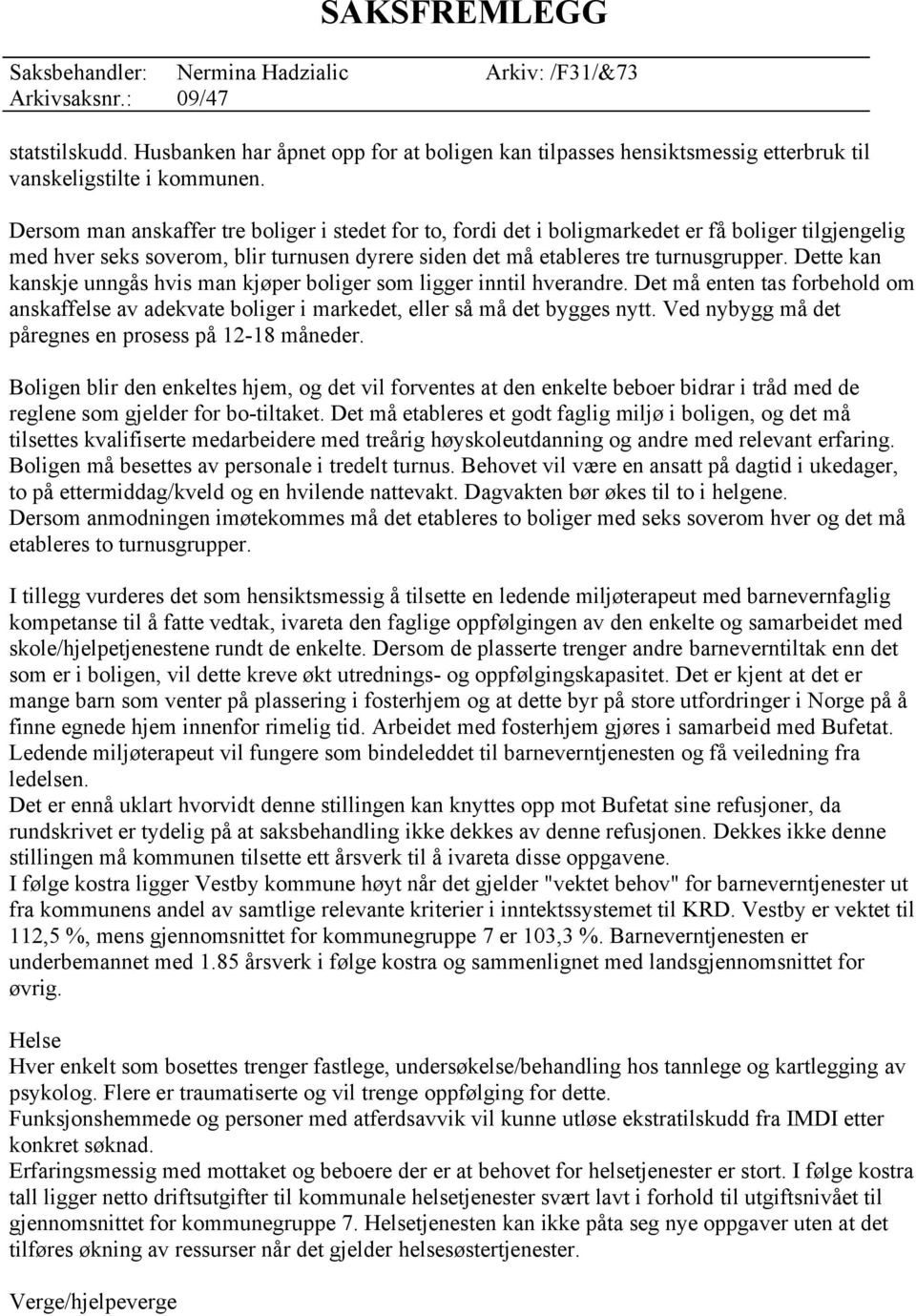 Dette kan kanskje unngås hvis man kjøper boliger som ligger inntil hverandre. Det må enten tas forbehold om anskaffelse av adekvate boliger i markedet, eller så må det bygges nytt.