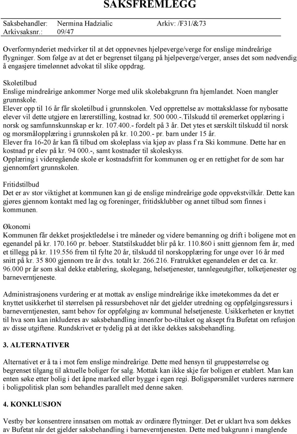 Skoletilbud Enslige mindreårige ankommer Norge med ulik skolebakgrunn fra hjemlandet. Noen mangler grunnskole. Elever opp til 16 år får skoletilbud i grunnskolen.