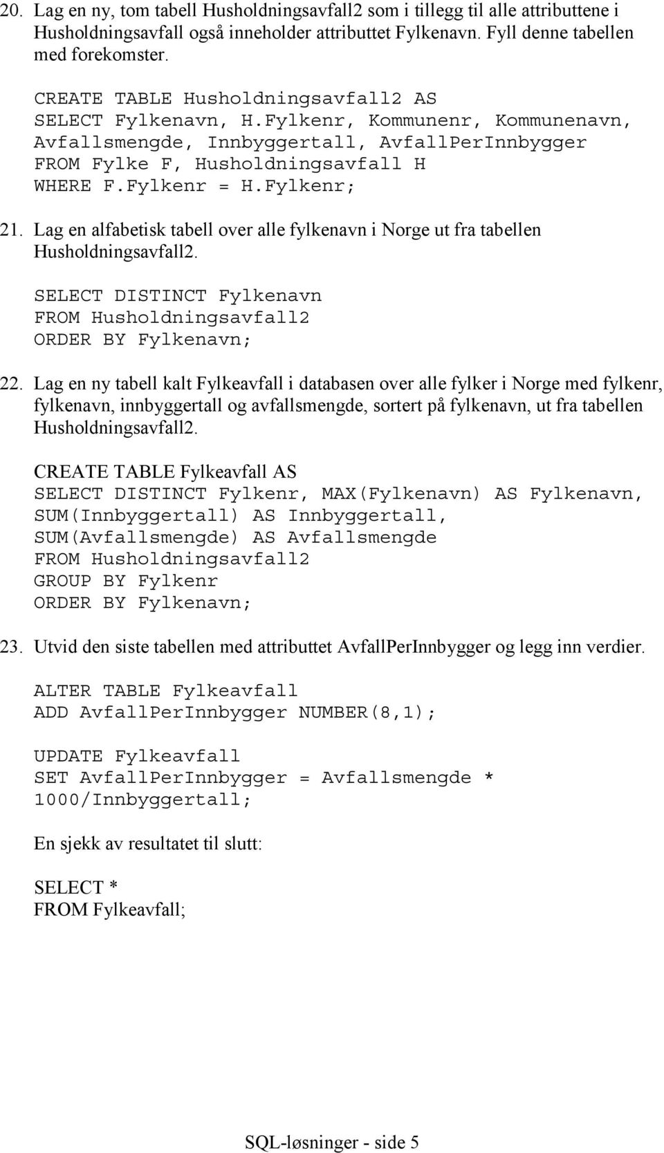 Fylkenr; 21. Lag en alfabetisk tabell over alle fylkenavn i Norge ut fra tabellen Husholdningsavfall2. SELECT DISTINCT Fylkenavn 2 ORDER BY Fylkenavn; 22.