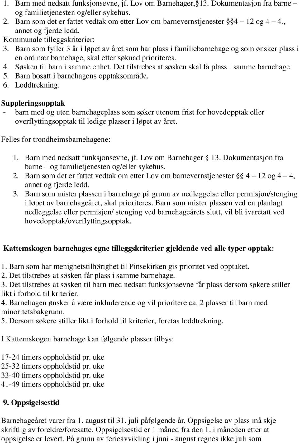 Barn som fyller 3 år i løpet av året som har plass i familiebarnehage og som ønsker plass i en ordinær barnehage, skal etter søknad prioriteres. 4. Søsken til barn i samme enhet.