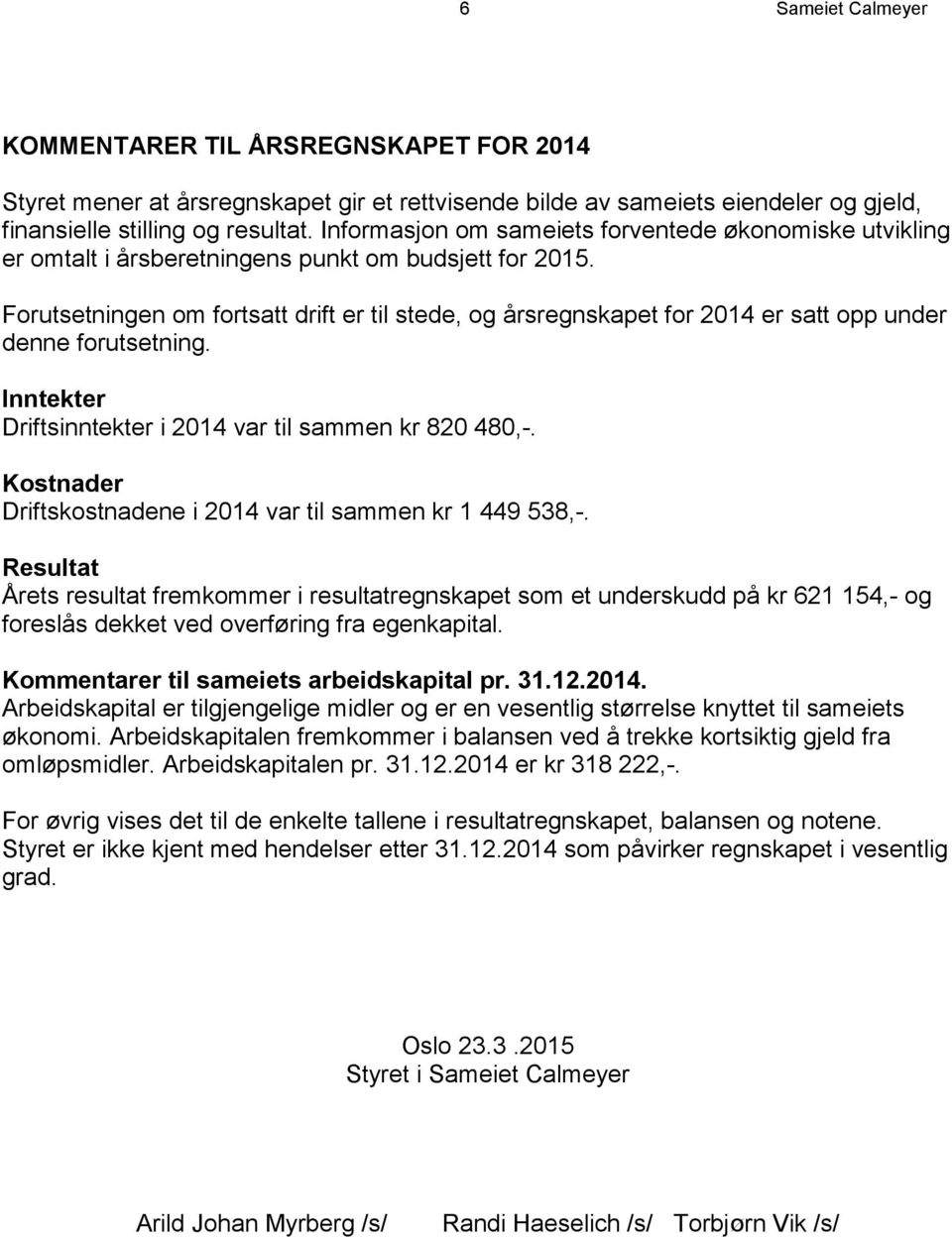 Forutsetningen om fortsatt drift er til stede, og årsregnskapet for 2014 er satt opp under denne forutsetning. Inntekter Driftsinntekter i 2014 var til sammen kr 820 480,-.