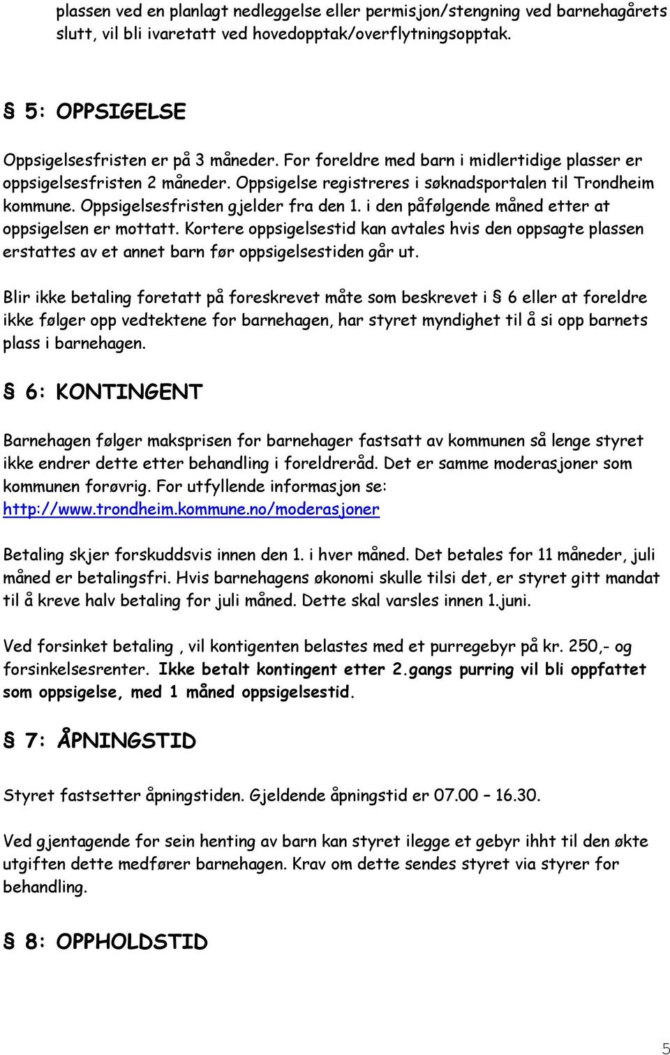 i den påfølgende måned etter at oppsigelsen er mottatt. Kortere oppsigelsestid kan avtales hvis den oppsagte plassen erstattes av et annet barn før oppsigelsestiden går ut.