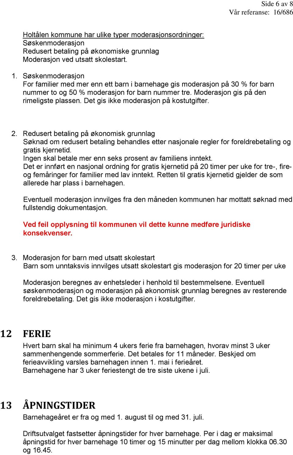 Det gis ikke moderasjon på kostutgifter. 2. Redusert betaling på økonomisk grunnlag Søknad om redusert betaling behandles etter nasjonale regler for foreldrebetaling og gratis kjernetid.