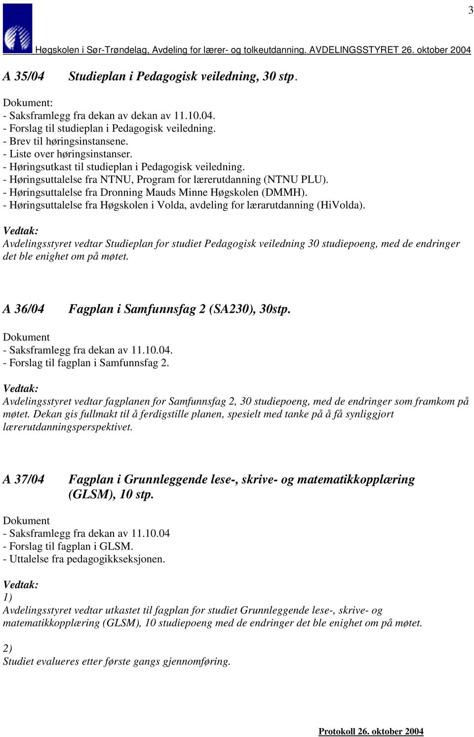 - Høringsuttalelse fra Dronning Mauds Minne Høgskolen (DMMH). - Høringsuttalelse fra Høgskolen i Volda, avdeling for lærarutdanning (HiVolda).