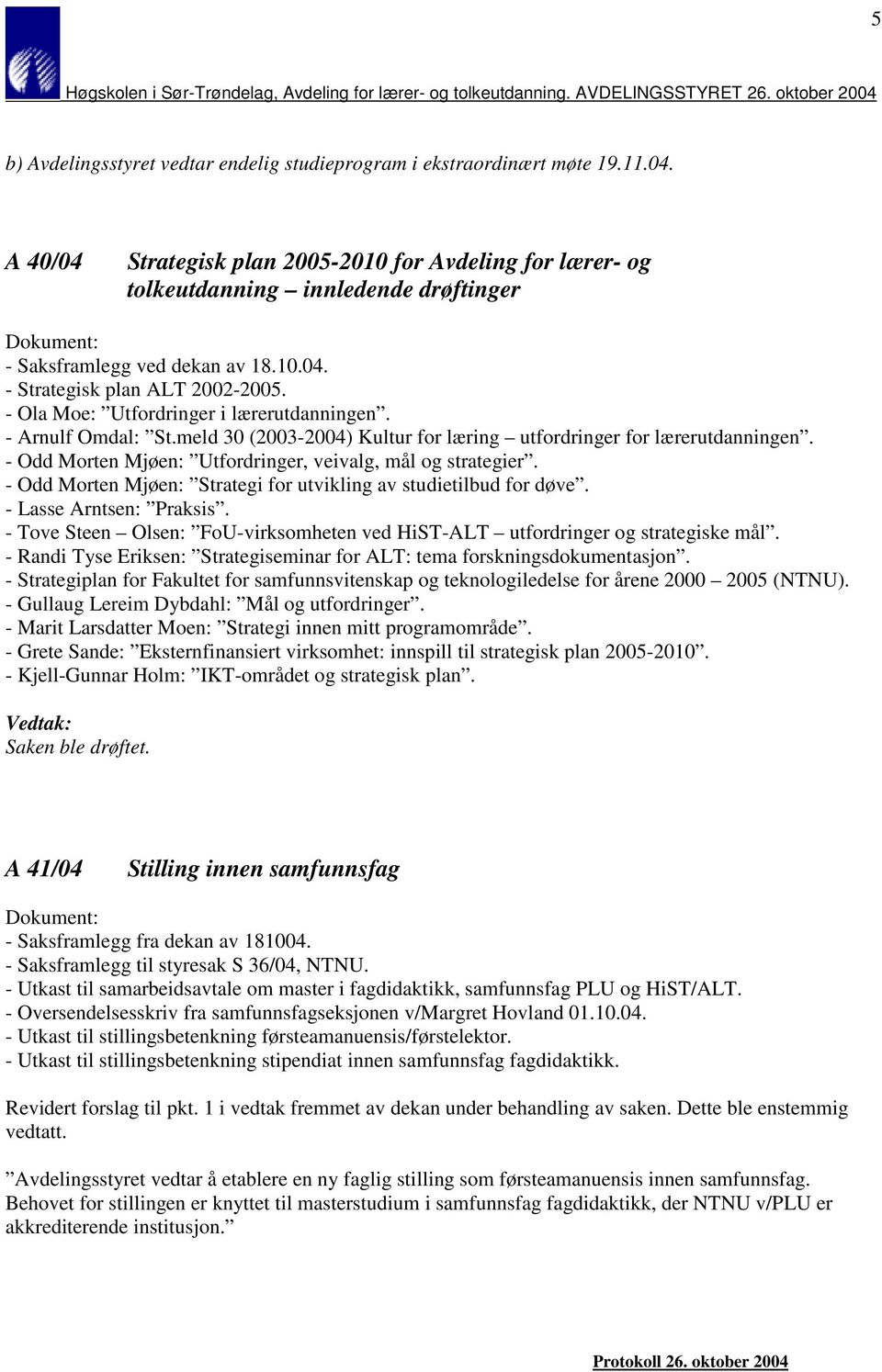 - Ola Moe: Utfordringer i lærerutdanningen. - Arnulf Omdal: St.meld 30 (2003-2004) Kultur for læring utfordringer for lærerutdanningen. - Odd Morten Mjøen: Utfordringer, veivalg, mål og strategier.