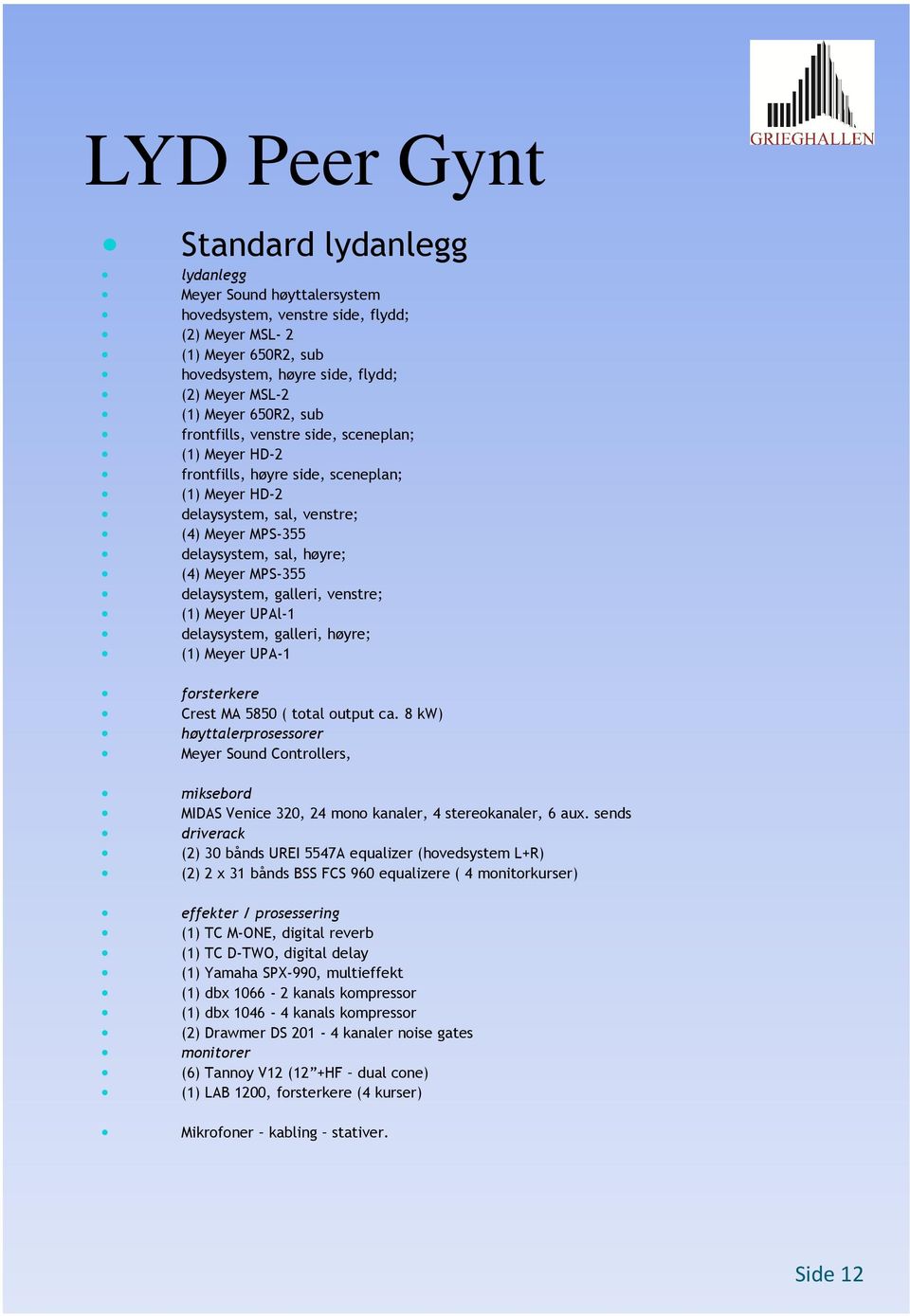 MPS-355 delaysystem, galleri, venstre; (1) Meyer UPAl-1 delaysystem, galleri, høyre; (1) Meyer UPA-1 forsterkere Crest MA 5850 ( total output ca.