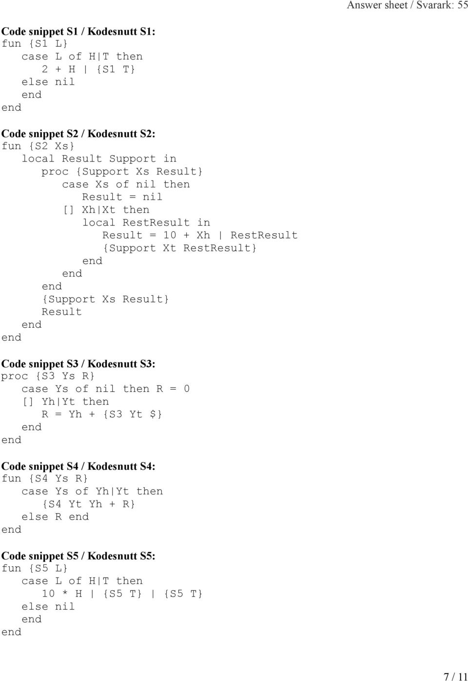 Xs Result} Result Code snippet S3 / Kodesnutt S3: proc {S3 Ys R} case Ys of nil then R = 0 [] Yh Yt then R = Yh + {S3 Yt $} Code snippet S4 / Kodesnutt