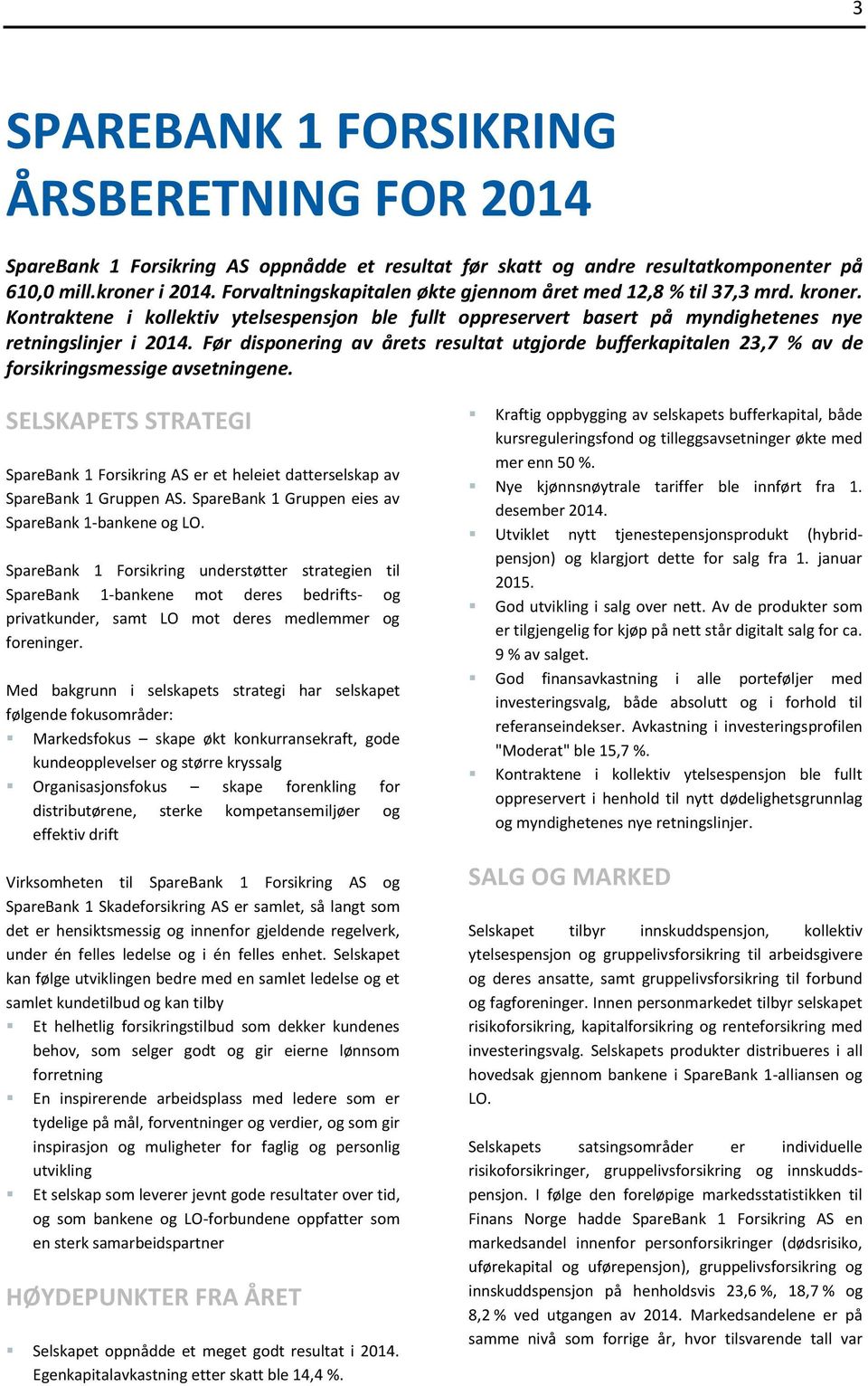 Før disponering av årets resultat utgjorde bufferkapitalen 23,7 % av de forsikringsmessige avsetningene.