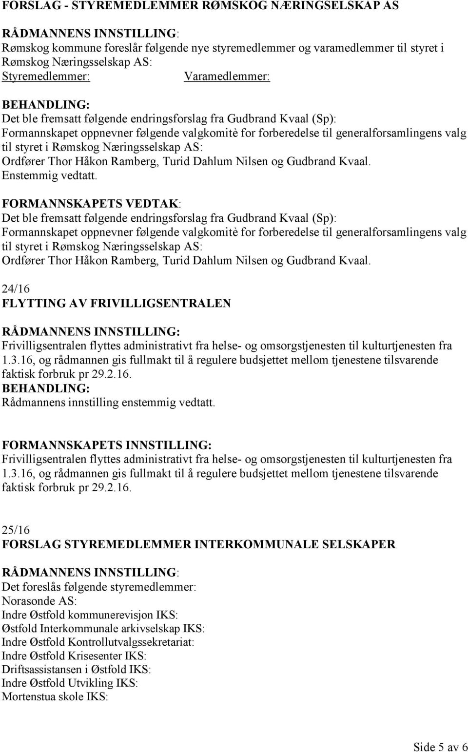 Thor Håkon Ramberg, Turid Dahlum Nilsen og Gudbrand Kvaal. Det ble  Thor Håkon Ramberg, Turid Dahlum Nilsen og Gudbrand Kvaal.