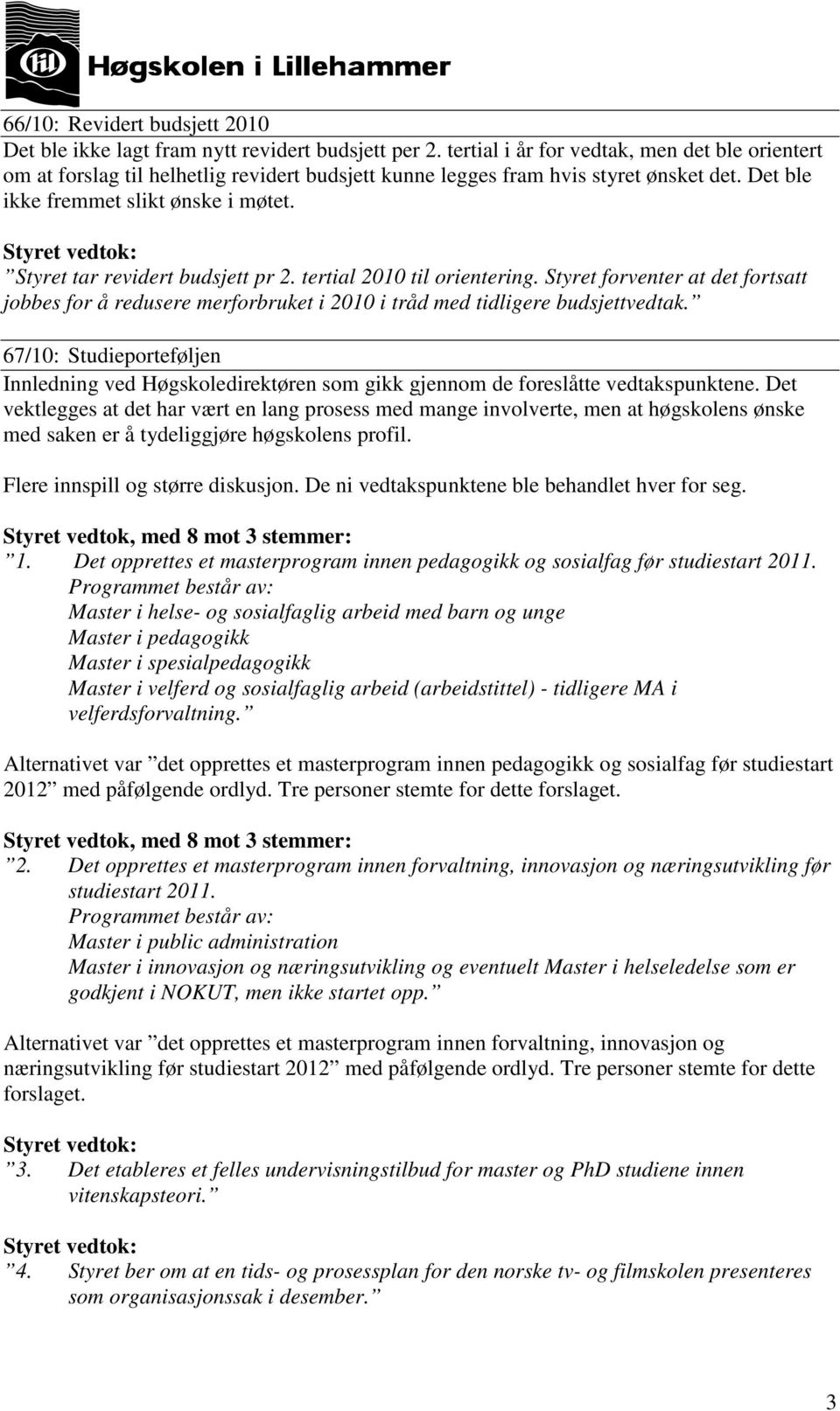 Styret tar revidert budsjett pr 2. tertial 2010 til orientering. Styret forventer at det fortsatt jobbes for å redusere merforbruket i 2010 i tråd med tidligere budsjettvedtak.