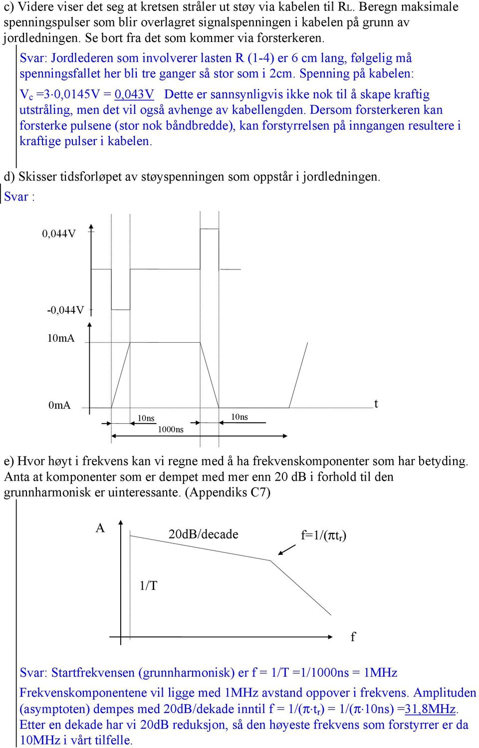 Spenning på kabelen: V c =3 0,0145V = 0,043V Dette e sannsynligvis ikke nok til å skape kaftig utståling, men det vil også avhenge av kabellengden.