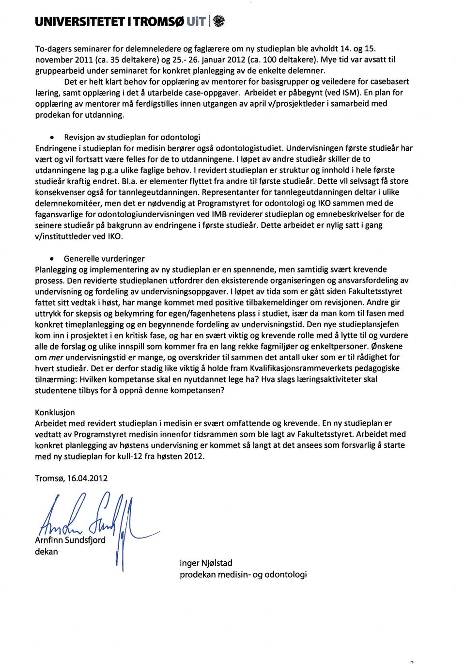 Det er helt kiart behov for oppiring av mentorer for basisgrupper og veiledere for casebasert iring, samt oppiring i det a utarbeide case-oppgaver. Arbeidet er pabegynt (ved SM).