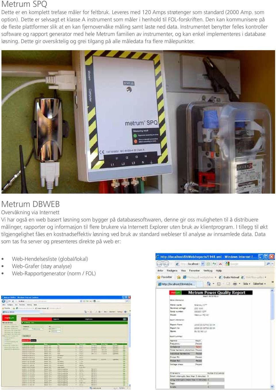 Instrumentet benytter felles kontroller software og rapport generator med hele Metrum familien av instrumenter, og kan enkel implementeres i database løsning.