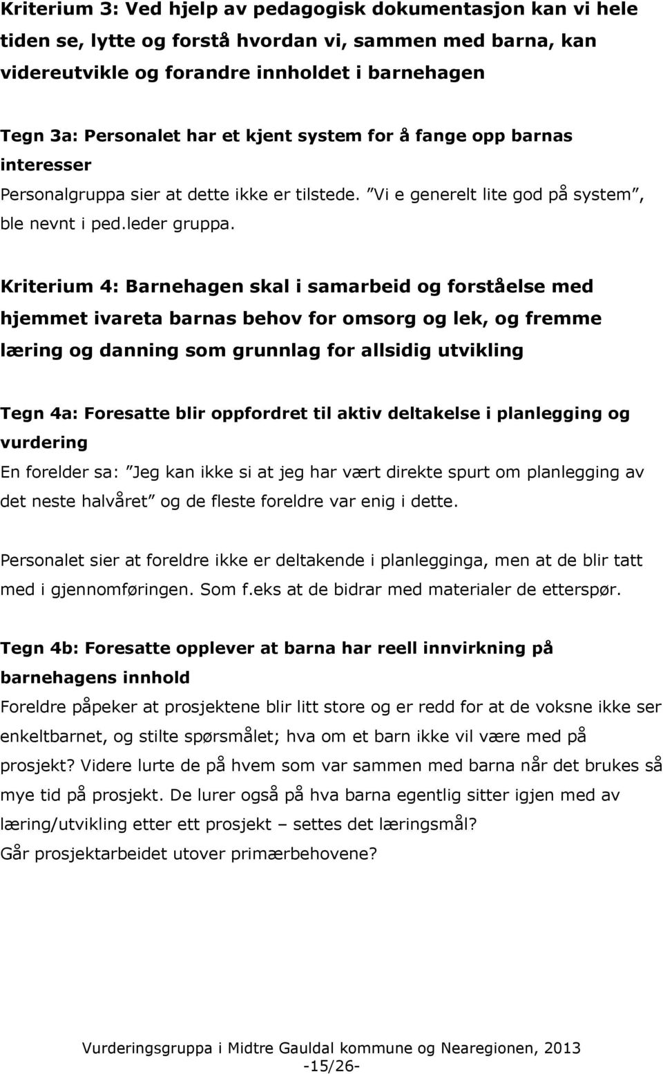 Kriterium 4: Barnehagen skal i samarbeid og forståelse med hjemmet ivareta barnas behov for omsorg og lek, og fremme læring og danning som grunnlag for allsidig utvikling Tegn 4a: Foresatte blir