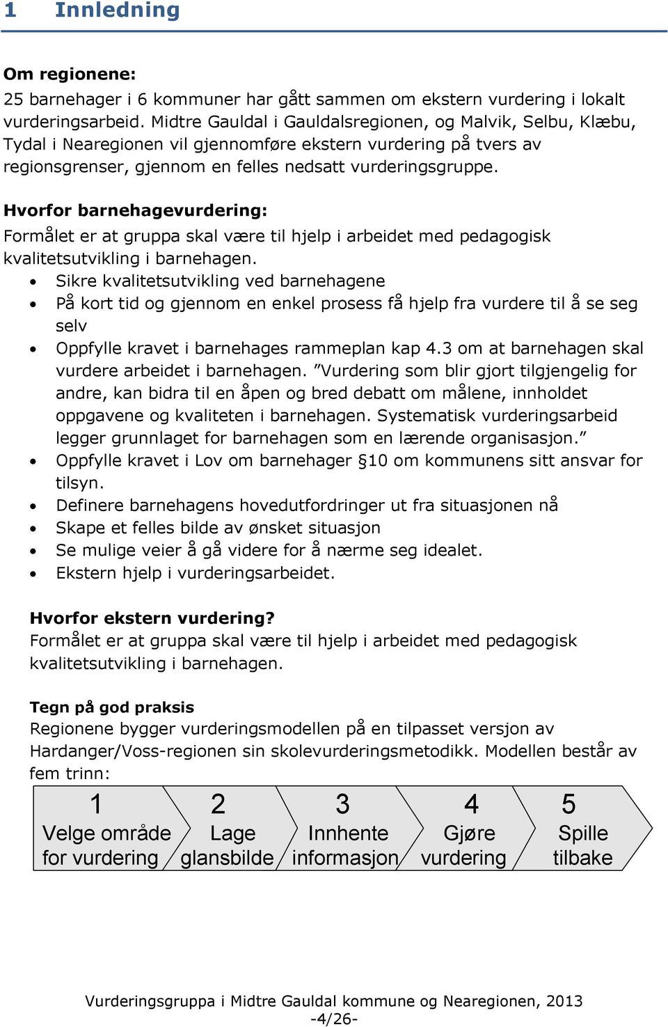 Hvorfor barnehagevurdering: Formålet er at gruppa skal være til hjelp i arbeidet med pedagogisk kvalitetsutvikling i barnehagen.