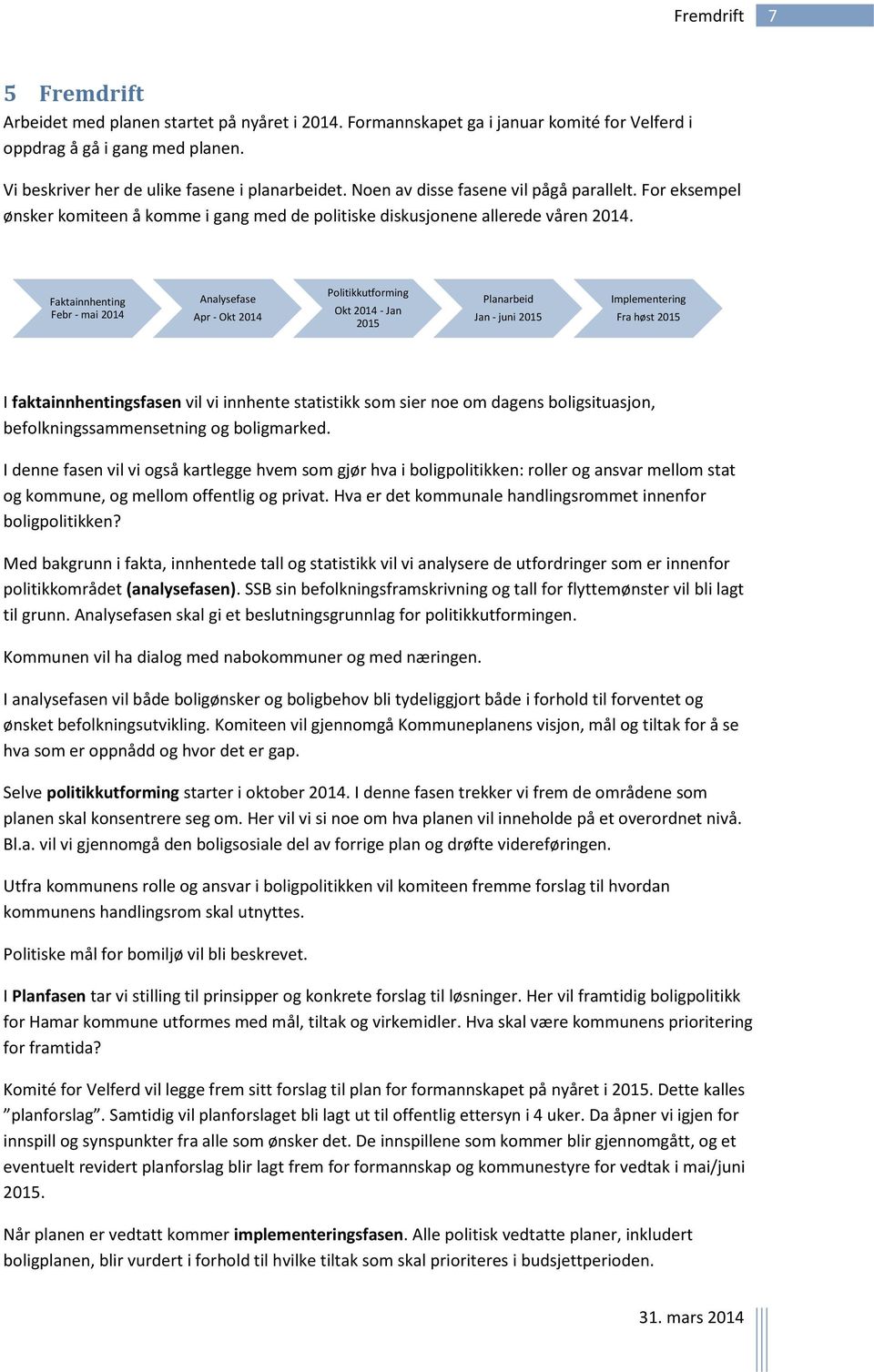 Faktainnhenting Febr - mai 2014 Analysefase Apr - Okt 2014 Politikkutforming Okt 2014 - Jan 2015 Planarbeid Jan - juni 2015 Implementering Fra høst 2015 I faktainnhentingsfasen vil vi innhente