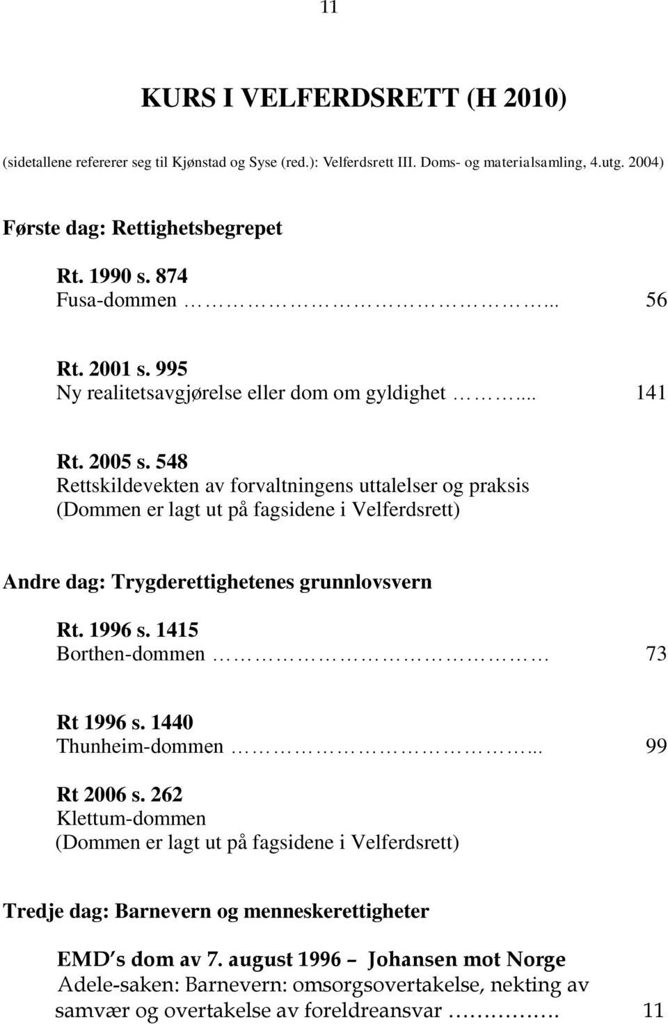 548 Rettskildevekten av forvaltningens uttalelser og praksis (Dommen er lagt ut på fagsidene i Velferdsrett) Andre dag: Trygderettighetenes grunnlovsvern Rt. 1996 s.