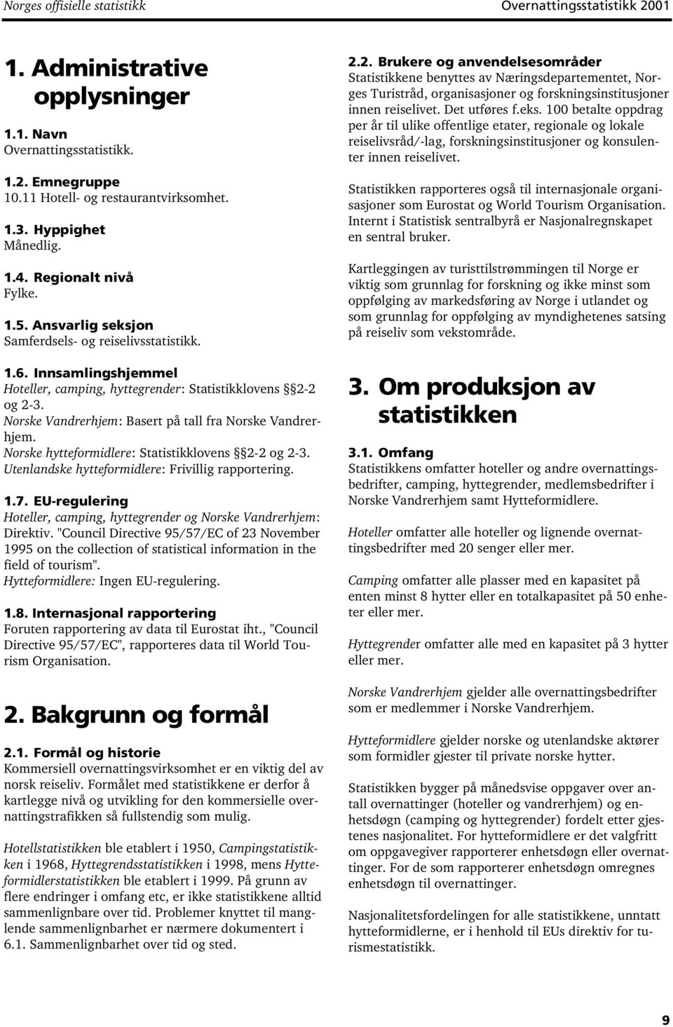 Norske Vandrerhjem: Basert på tall fra Norske Vandrerhjem. Norske hytteformidlere: Statistikklovens 2-2 og 2-3. Utenlandske hytteformidlere: Frivillig rapportering. 1.7.