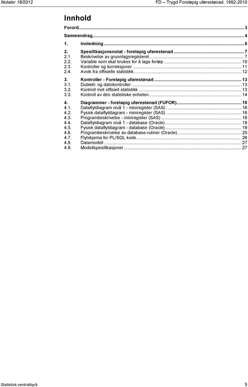 .. 13 3.2. Kontroll mot offisiell statistikk... 13 3.3. Kontroll av den statistiske enheten... 14 4. Diagrammer - foreløpig uførestønad (FUFOR)... 15 4.1. Dataflytdiagram nivå 1 - miniregister (SAS).