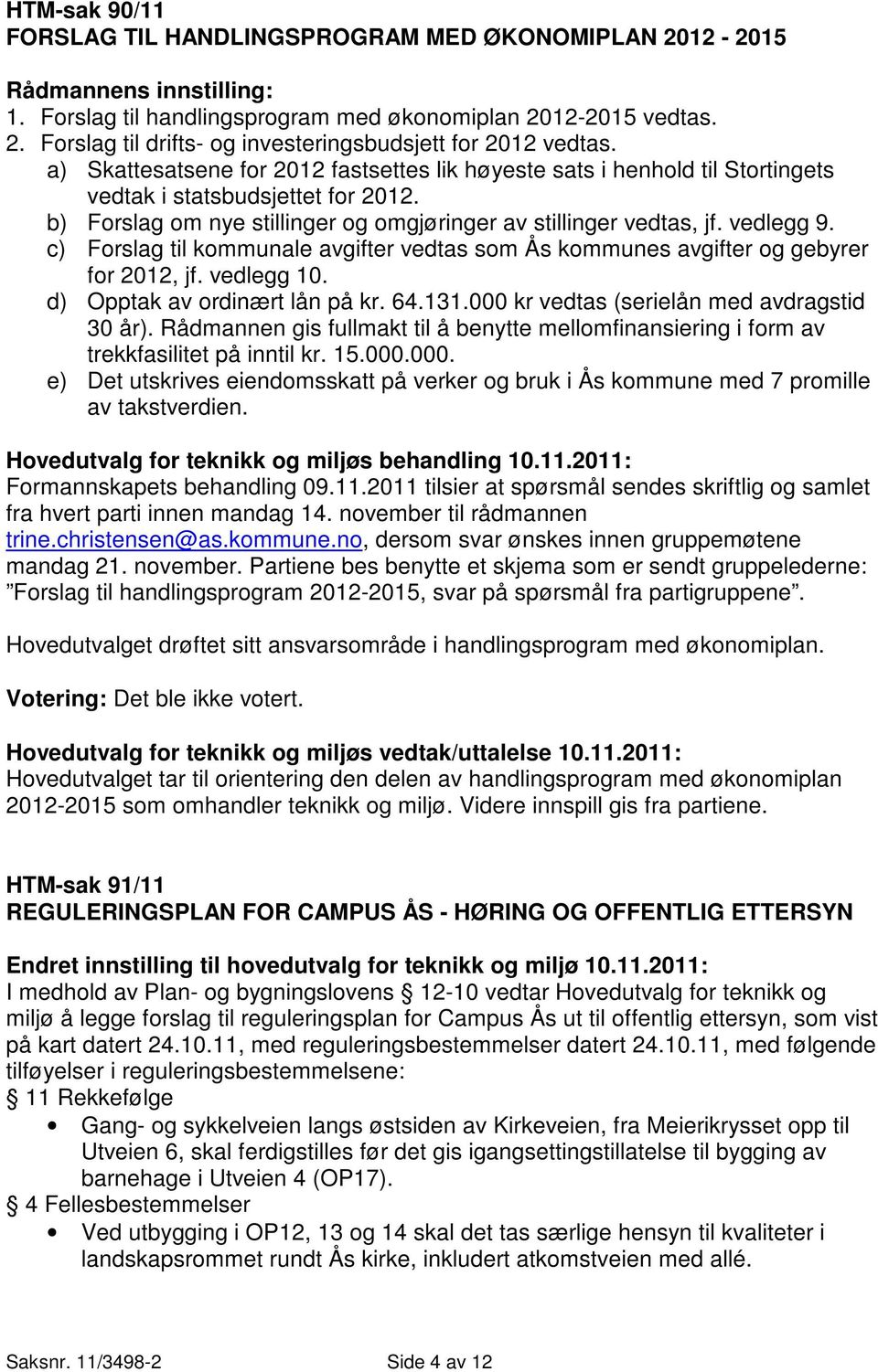 c) Forslag til kommunale avgifter vedtas som Ås kommunes avgifter og gebyrer for 2012, jf. vedlegg 10. d) Opptak av ordinært lån på kr. 64.131.000 kr vedtas (serielån med avdragstid 30 år).