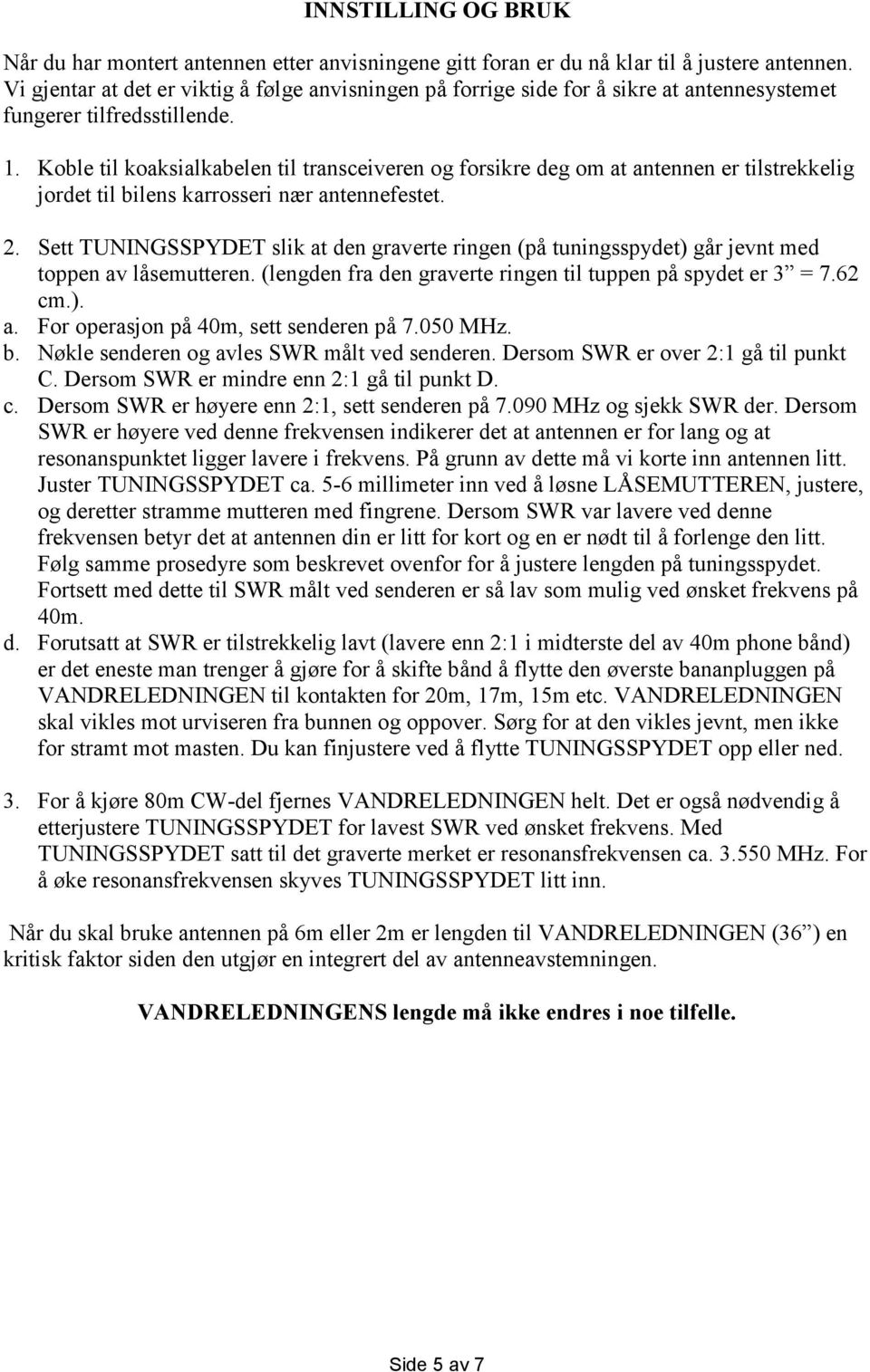 Koble til koaksialkabelen til transceiveren og forsikre deg om at antennen er tilstrekkelig jordet til bilens karrosseri nær antennefestet. 2.