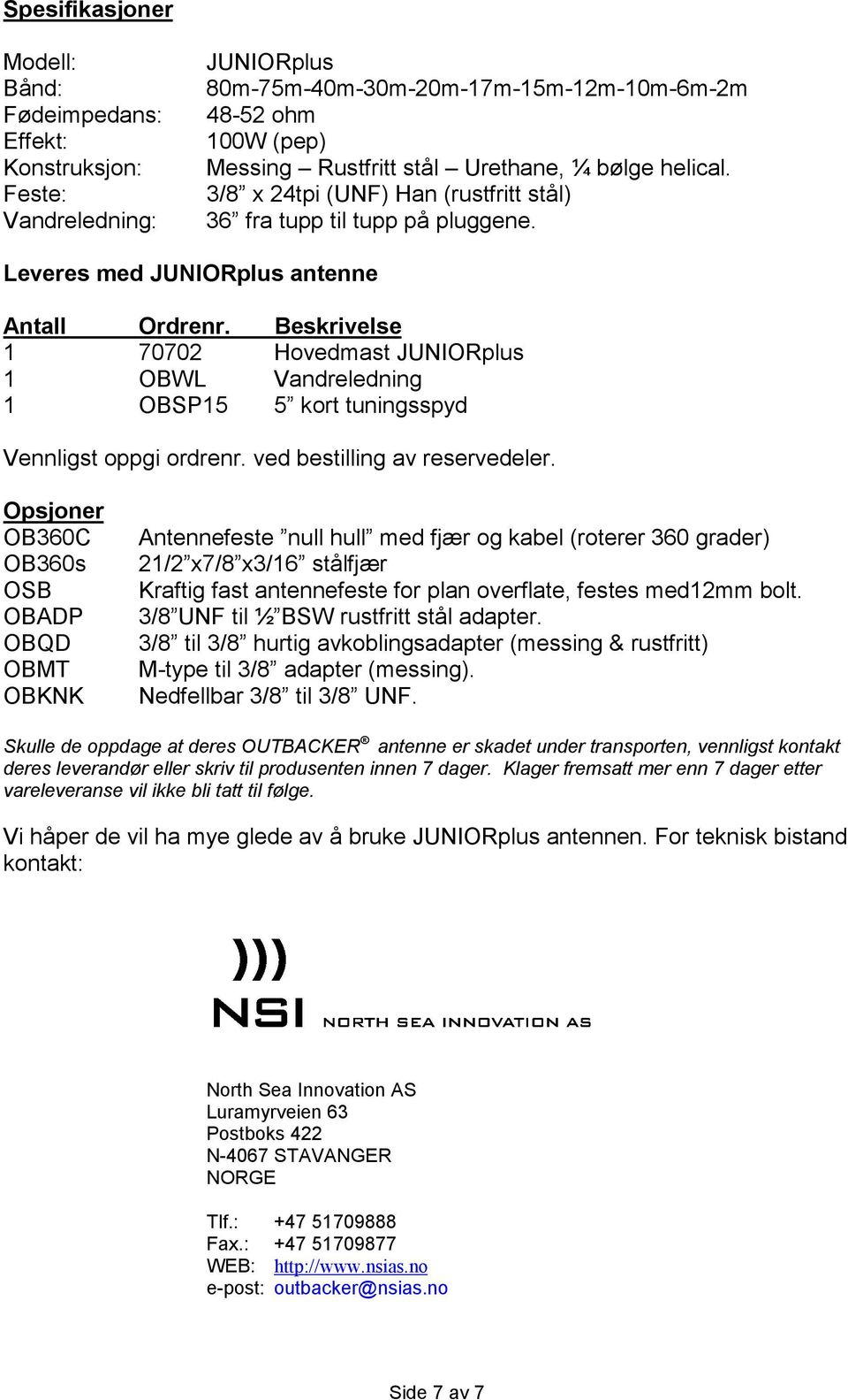 Beskrivelse 1 70702 Hovedmast JUNIORplus 1 OBWL Vandreledning 1 OBSP15 5 kort tuningsspyd Vennligst oppgi ordrenr. ved bestilling av reservedeler.