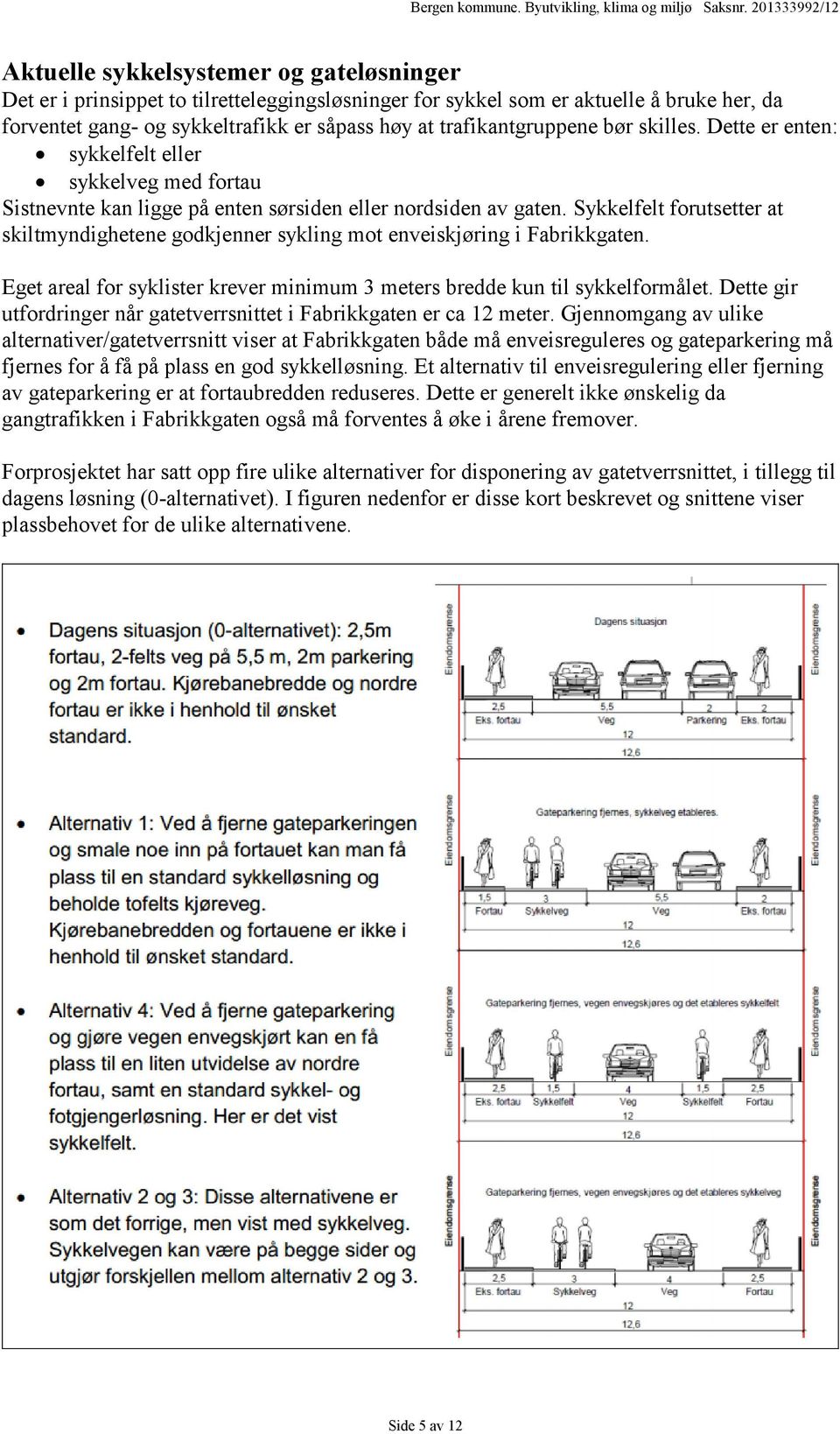 Sykkelfelt forutsetter at skiltmyndighetene godkjenner sykling mot enveiskjøring i Fabrikkgaten. Eget areal for syklister krever minimum 3 meters bredde kun til sykkelformålet.