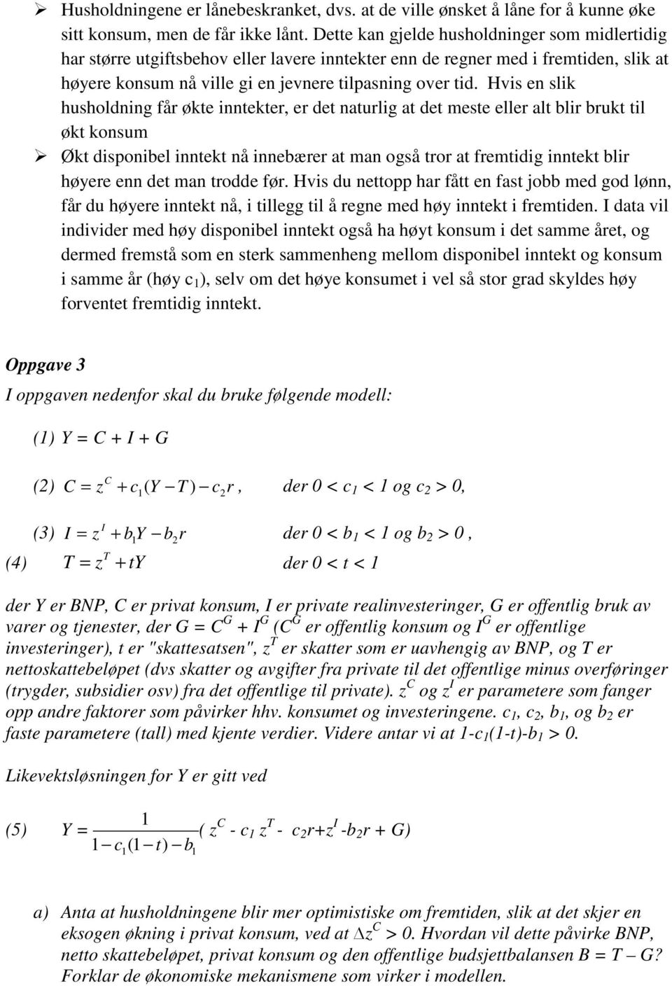 Hvis en slik husholdning får økte inntekter, er det naturlig at det meste eller alt blir brukt til økt konsum Økt disponibel inntekt nå innebærer at man også tror at fremtidig inntekt blir høyere enn