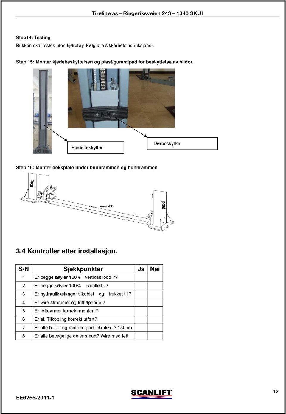 Kjedebeskytter Dørbeskytter Step 16: Monter dekkplate under bunnrammen og bunnrammen 3.4 Kontroller etter installasjon.