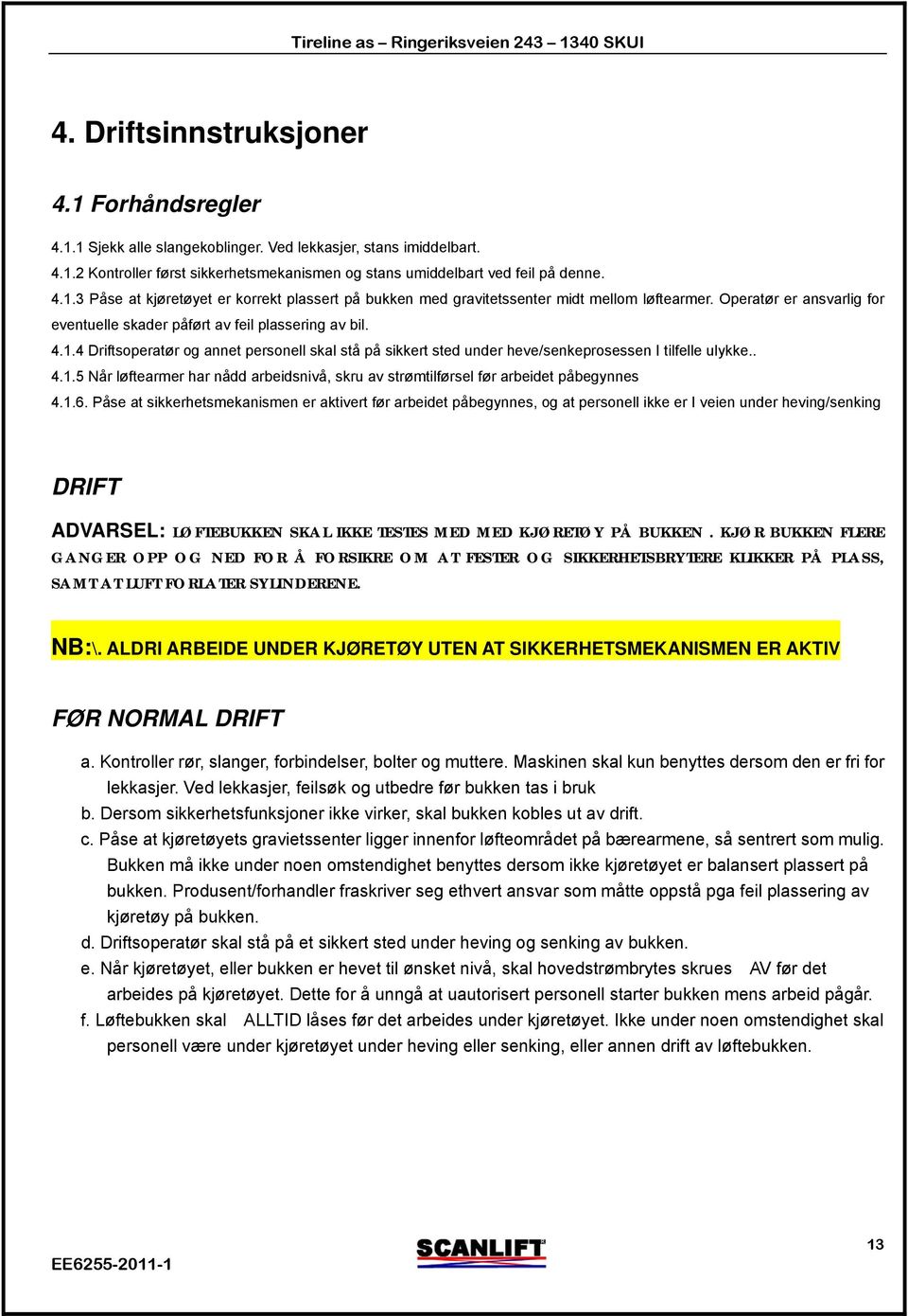 1.6. Påse at sikkerhetsmekanismen er aktivert før arbeidet påbegynnes, og at personell ikke er I veien under heving/senking DRIFT ADVARSEL: LØFTEBUKKEN SKAL IKKE TESTES MED MED KJØRETØY PÅ BUKKEN.