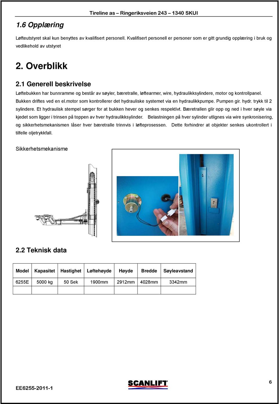 motor som kontrollerer det hydrauliske systemet via en hydraulikkpumpe. Pumpen gir. hydr. trykk til 2 sylindere. Et hydraulisk stempel sørger for at bukken hever og senkes respektivt.