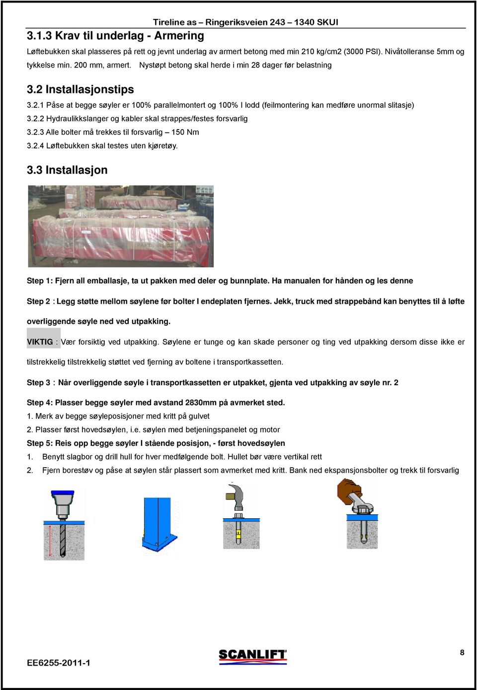 2.2 Hydraulikkslanger og kabler skal strappes/festes forsvarlig 3.2.3 Alle bolter må trekkes til forsvarlig 150 Nm 3.2.4 Løftebukken skal testes uten kjøretøy. 3.3 Installasjon Step 1: Fjern all emballasje, ta ut pakken med deler og bunnplate.