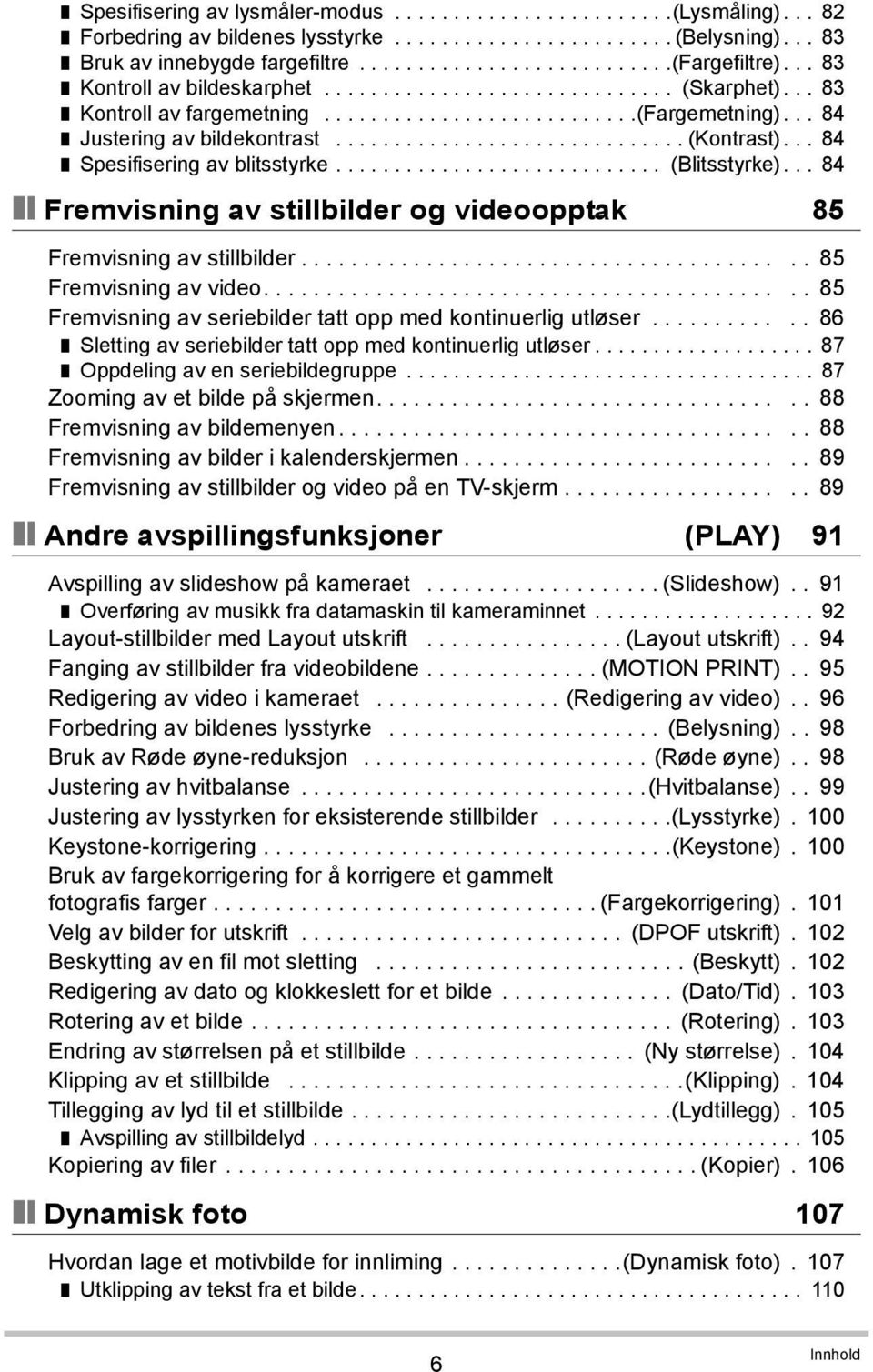 .. 84 Spesifisering av blitsstyrke............................ (Blitsstyrke)... 84 Fremvisning av stillbilder og videoopptak 85 Fremvisning av stillbilder........................................ 85 Fremvisning av video.