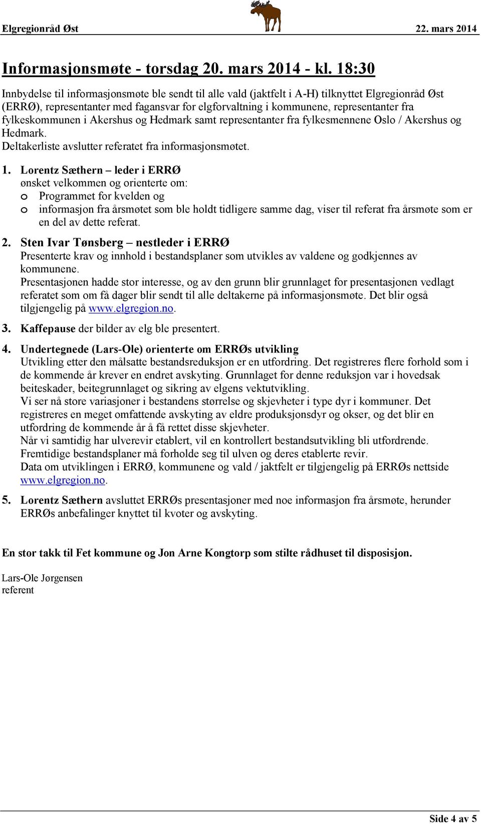 fylkeskommunen i Akershus og Hedmark samt representanter fra fylkesmennene Oslo / Akershus og Hedmark. Deltakerliste avslutter referatet fra informasjonsmøtet. 1.