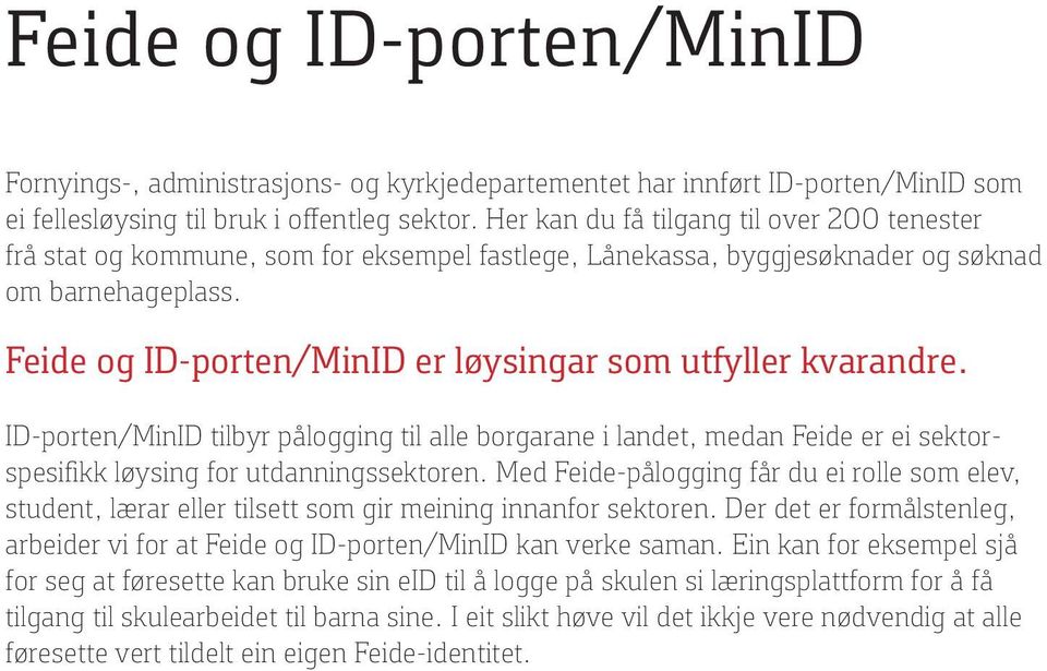 Feide og ID-porten/MinID er løysingar som utfyller kvarandre. ID-porten/MinID tilbyr pålogging til alle borgarane i landet, medan Feide er ei sektorspesifikk løysing for utdanningssektoren.