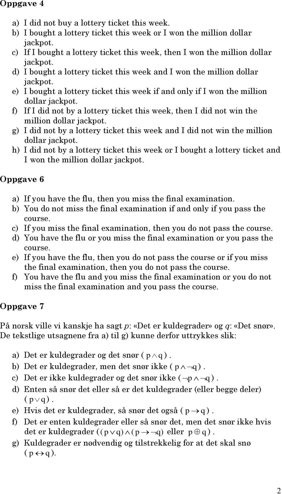 e) I bought a lottery ticket this week if and only if I won the million dollar jackpot. f) If I did not by a lottery ticket this week, then I did not win the million dollar jackpot.