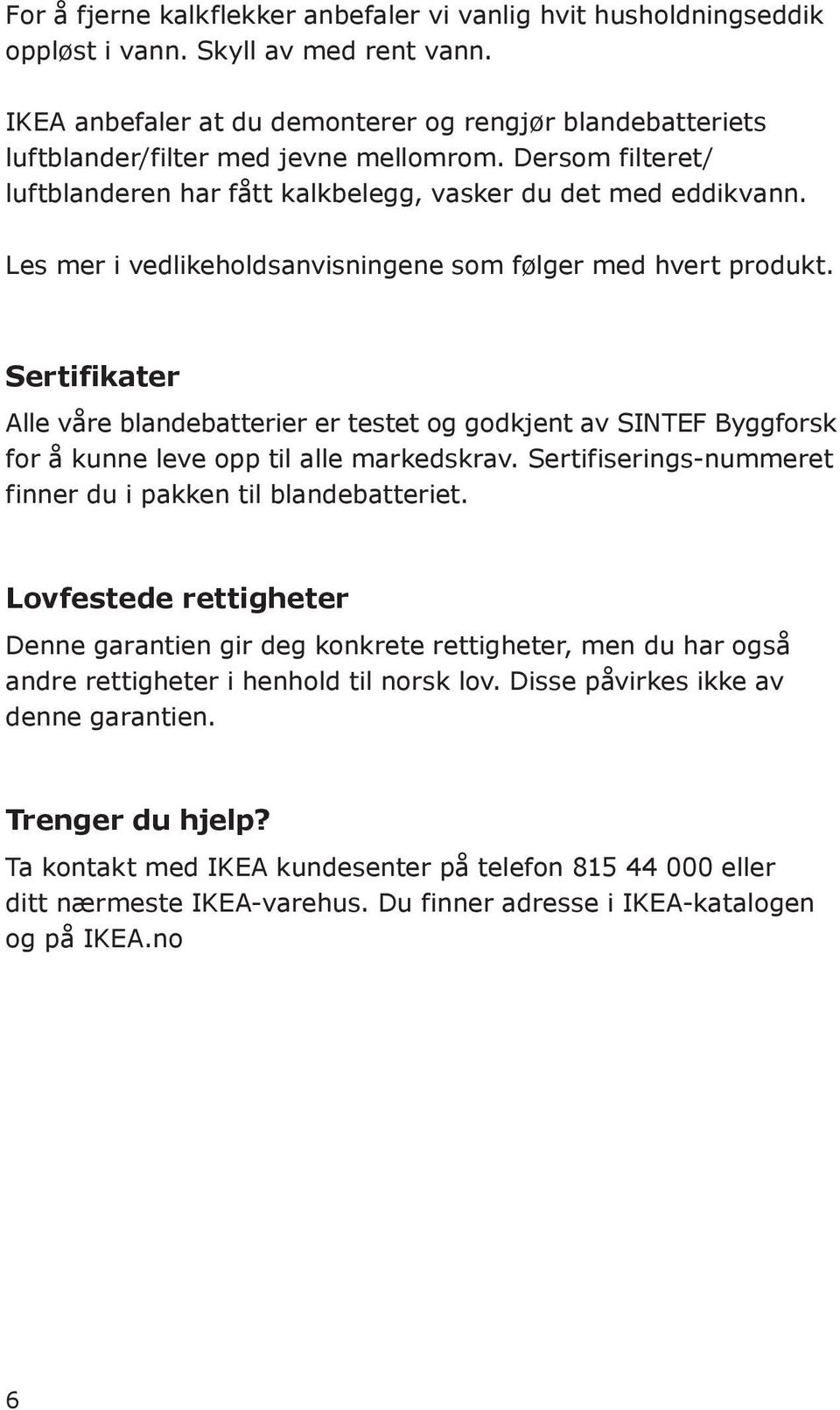 Les mer i vedlikeholdsanvisningene som følger med hvert produkt. Sertifikater Alle våre blandebatterier er testet og godkjent av SINTEF Byggforsk for å kunne leve opp til alle markedskrav.