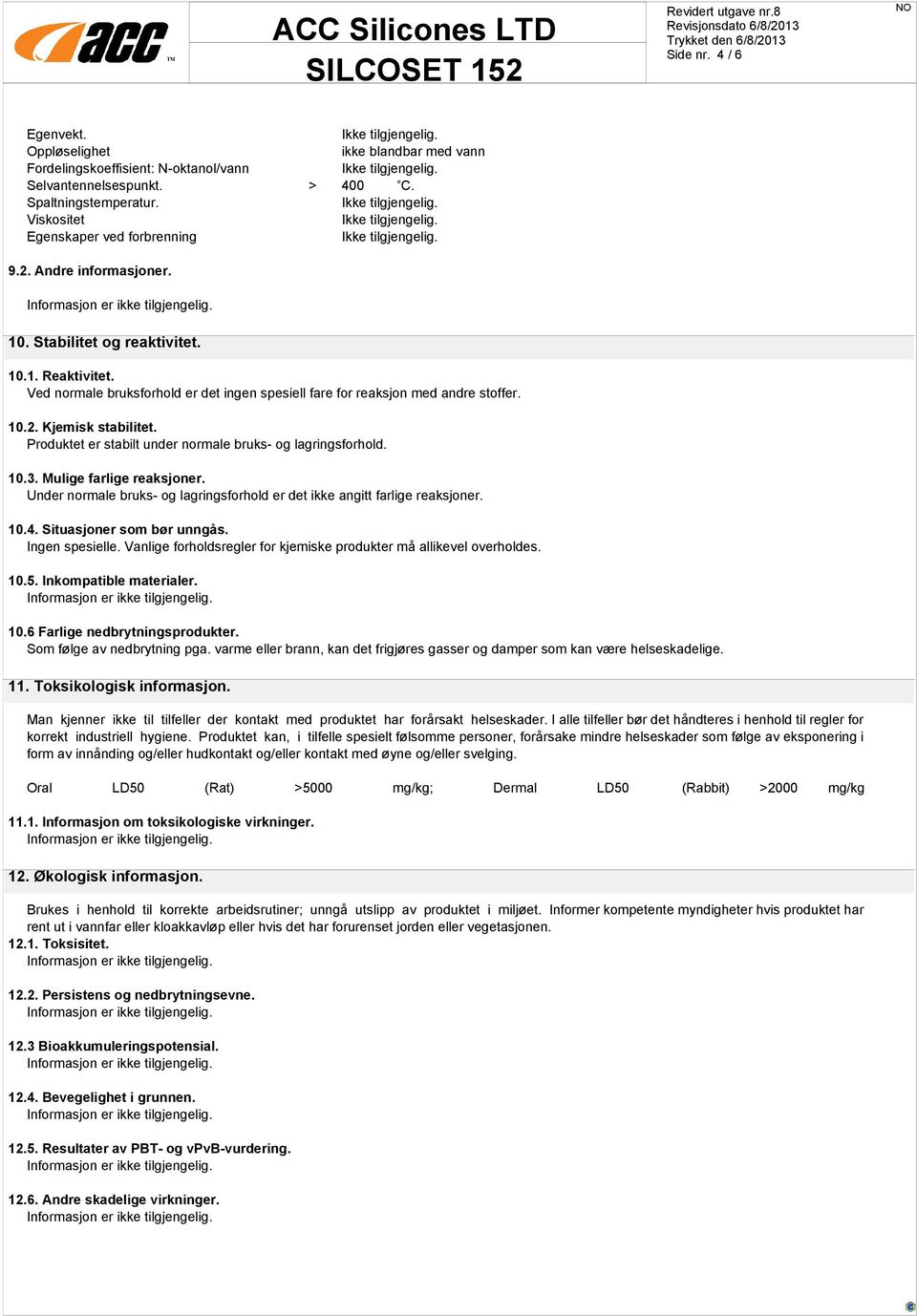 Produktet er stabilt under normale bruks- og lagringsforhold. 10.3. Mulige farlige reaksjoner. Under normale bruks- og lagringsforhold er det ikke angitt farlige reaksjoner. 10.4.