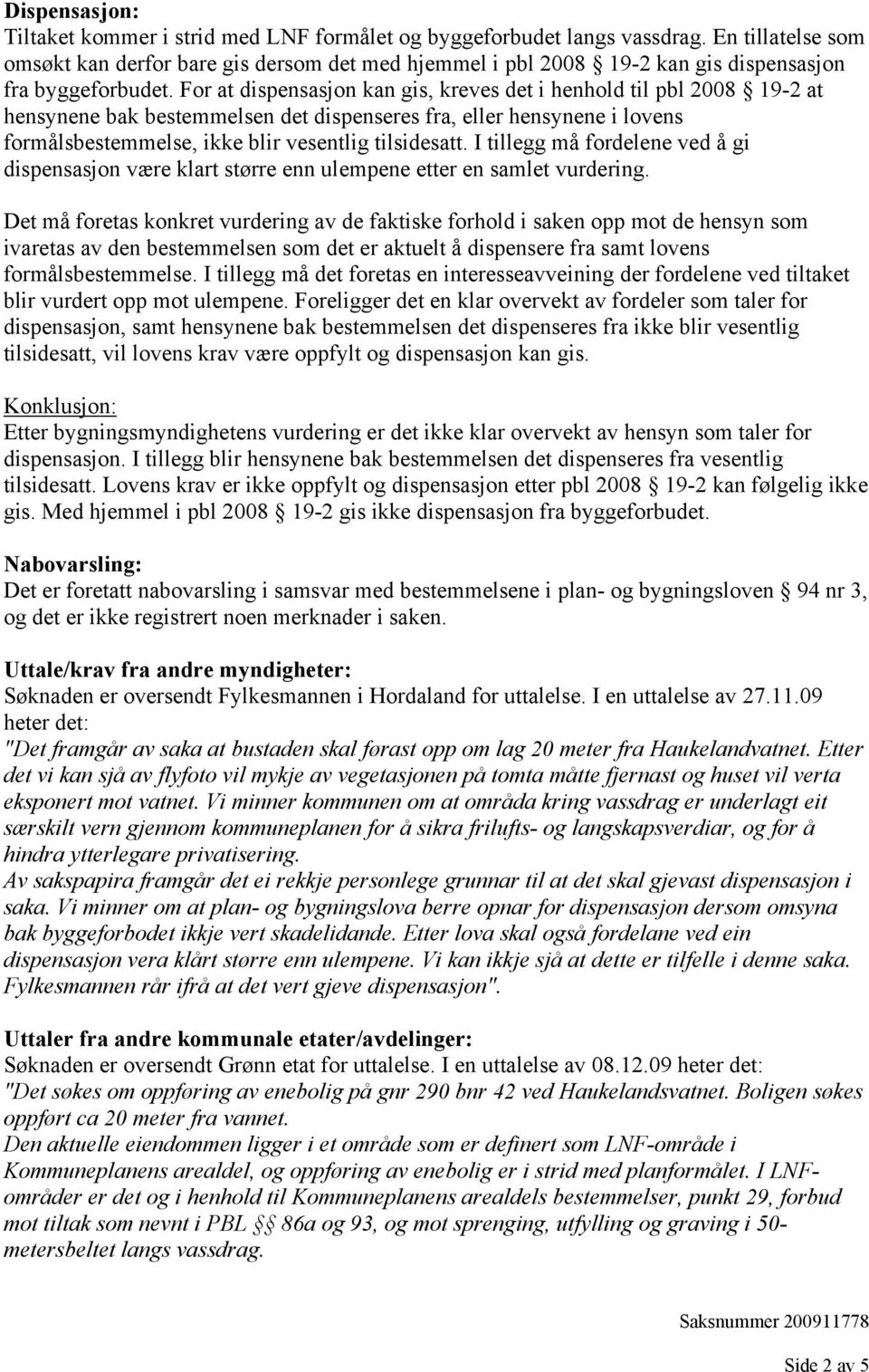 For at dispensasjon kan gis, kreves det i henhold til pbl 2008 19-2 at hensynene bak bestemmelsen det dispenseres fra, eller hensynene i lovens formålsbestemmelse, ikke blir vesentlig tilsidesatt.