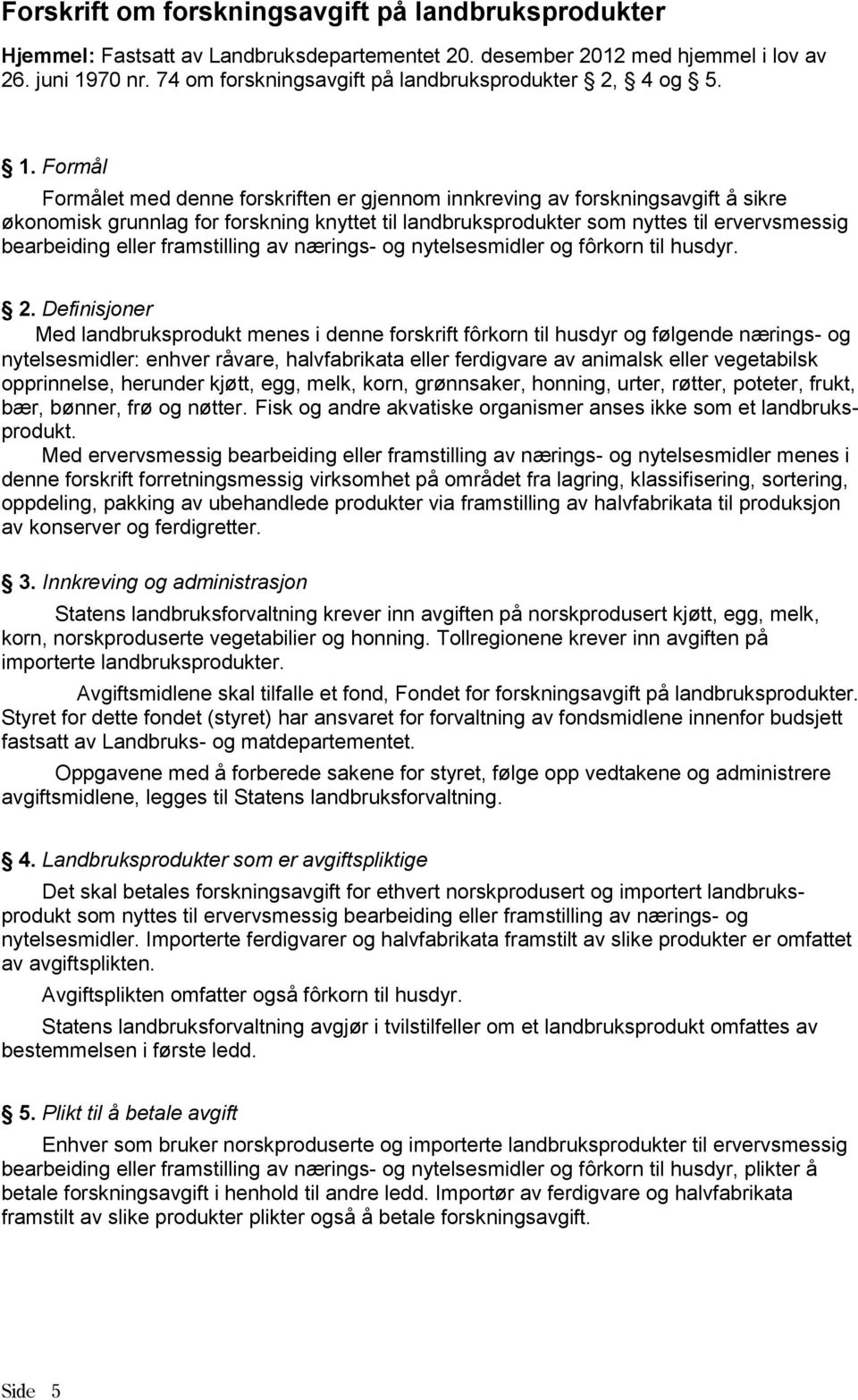 Formål Formålet med denne forskriften er gjennom innkreving av forskningsavgift å sikre økonomisk grunnlag for forskning knyttet til landbruksprodukter som nyttes til ervervsmessig bearbeiding eller