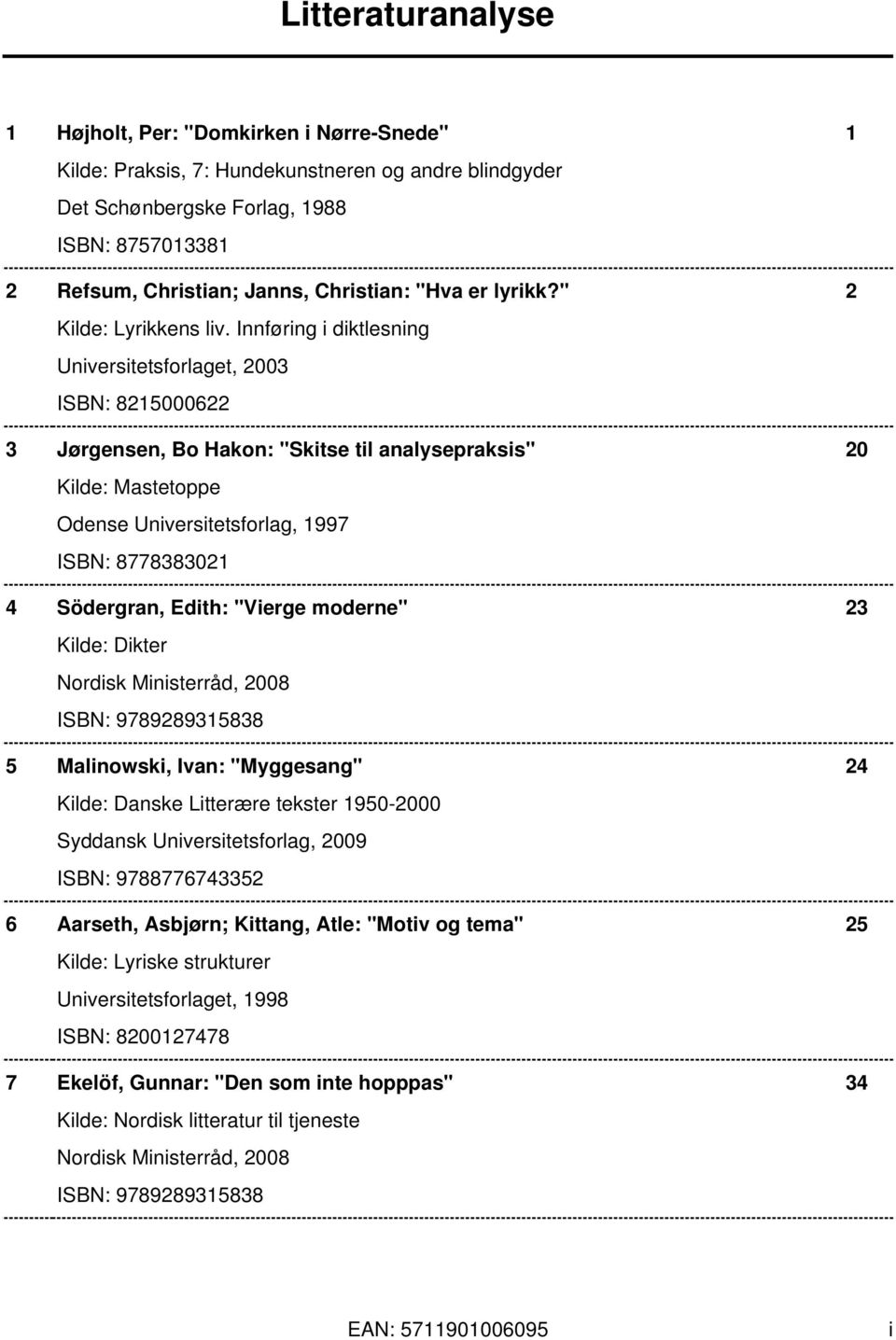 Innføring i diktlesning Universitetsforlaget, 2003 ISBN: 8215000622 3 Jørgensen, Bo Hakon: "Skitse til analysepraksis" 20 Kilde: Mastetoppe Odense Universitetsforlag, 1997 ISBN: 8778383021 4
