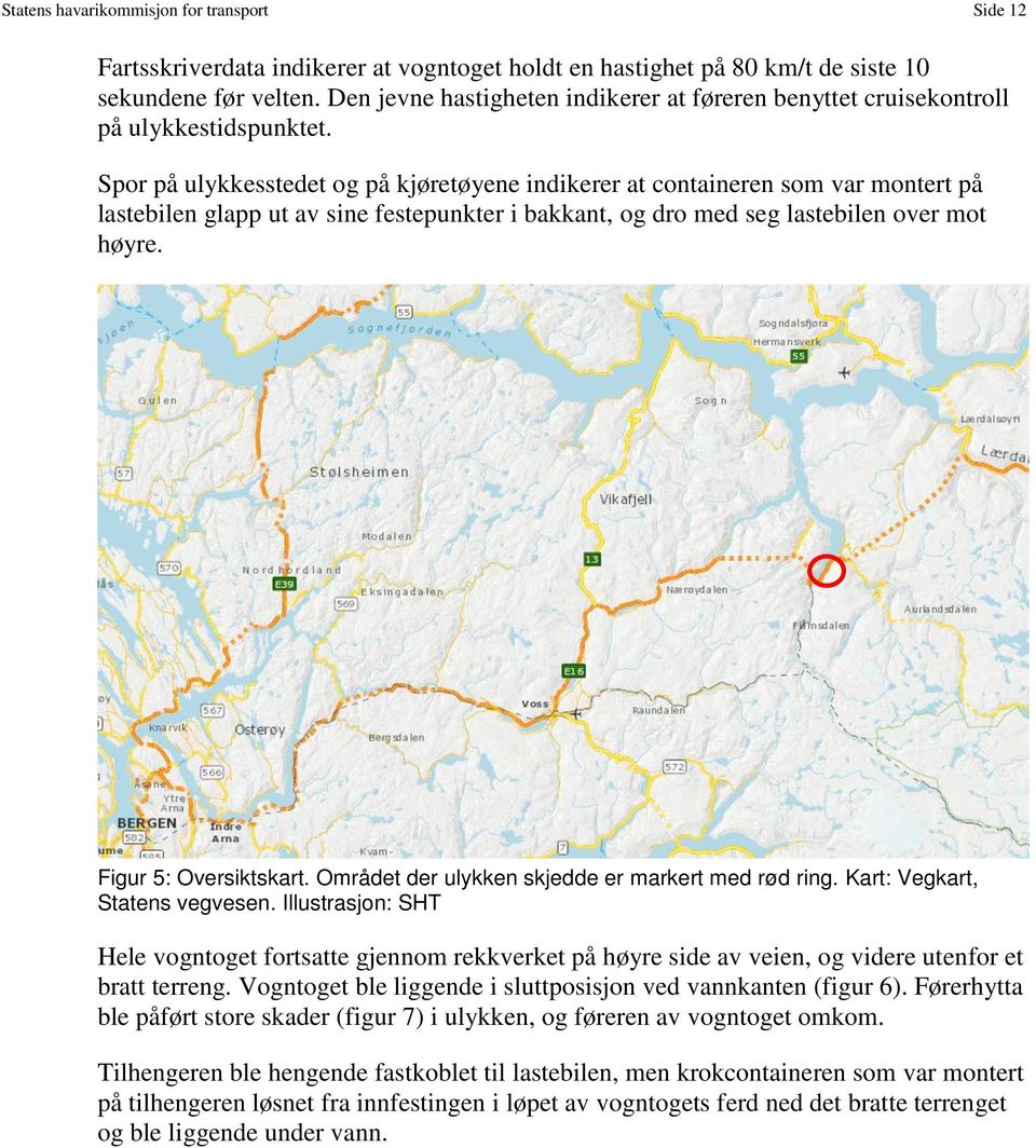 Spor på ulykkesstedet og på kjøretøyene indikerer at containeren som var montert på lastebilen glapp ut av sine festepunkter i bakkant, og dro med seg lastebilen over mot høyre.