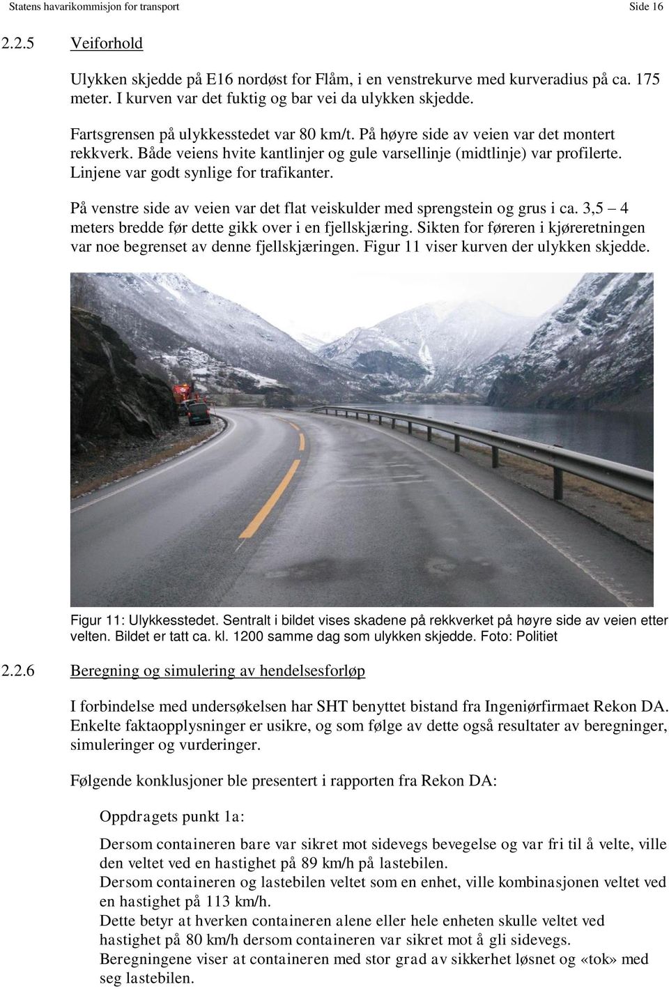 Linjene var godt synlige for trafikanter. På venstre side av veien var det flat veiskulder med sprengstein og grus i ca. 3,5 4 meters bredde før dette gikk over i en fjellskjæring.