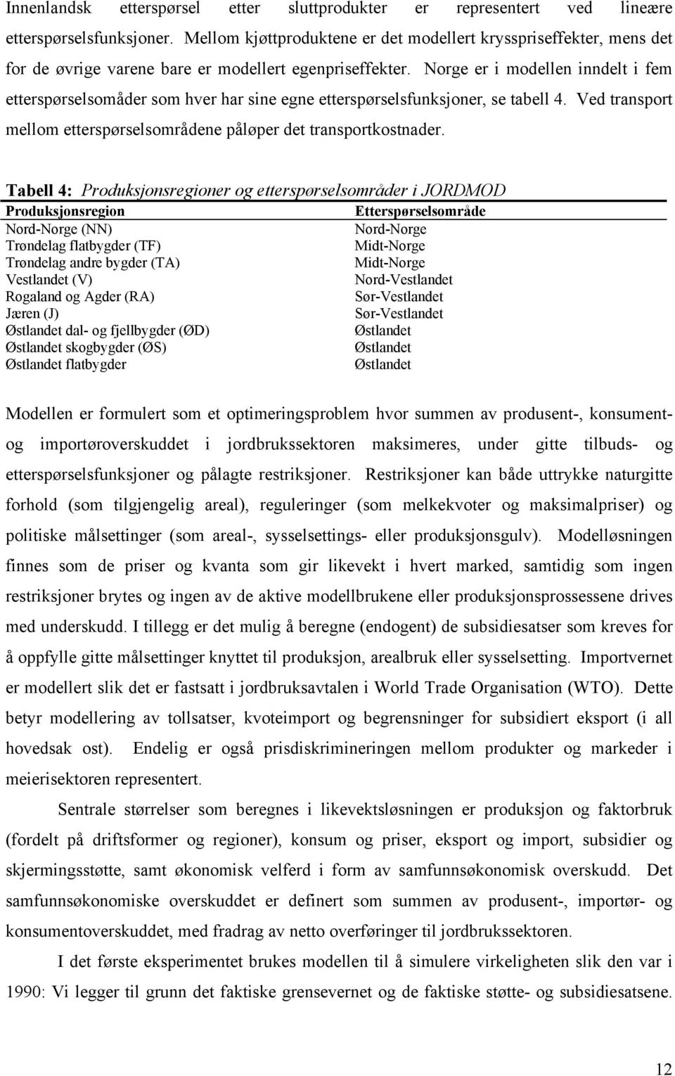 Norge er i modellen inndelt i fem etterspørselsomåder som hver har sine egne etterspørselsfunksjoner, se tabell 4. Ved transport mellom etterspørselsområdene påløper det transportkostnader.