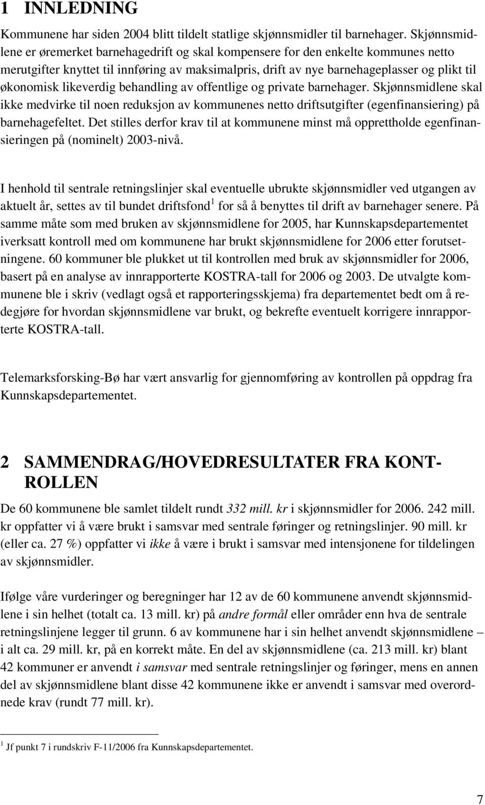 likeverdig behandling av offentlige og private barnehager. Skjønnsmidlene skal ikke medvirke til noen reduksjon av kommunenes netto driftsutgifter (egenfinansiering) på barnehagefeltet.