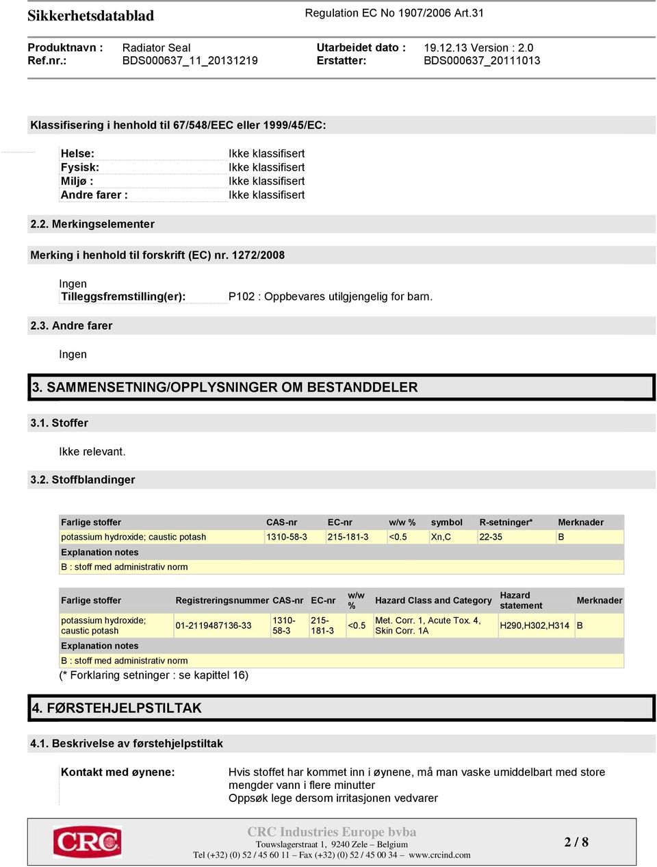 5 Xn,C 22-35 B Explanation notes B : stoff med administrativ norm Farlige stoffer potassium hydroxide; caustic potash Registreringsnummer CAS-nr EC-nr 01-2119487136-33 1310-58-3 215-181-3 w/w % <0.