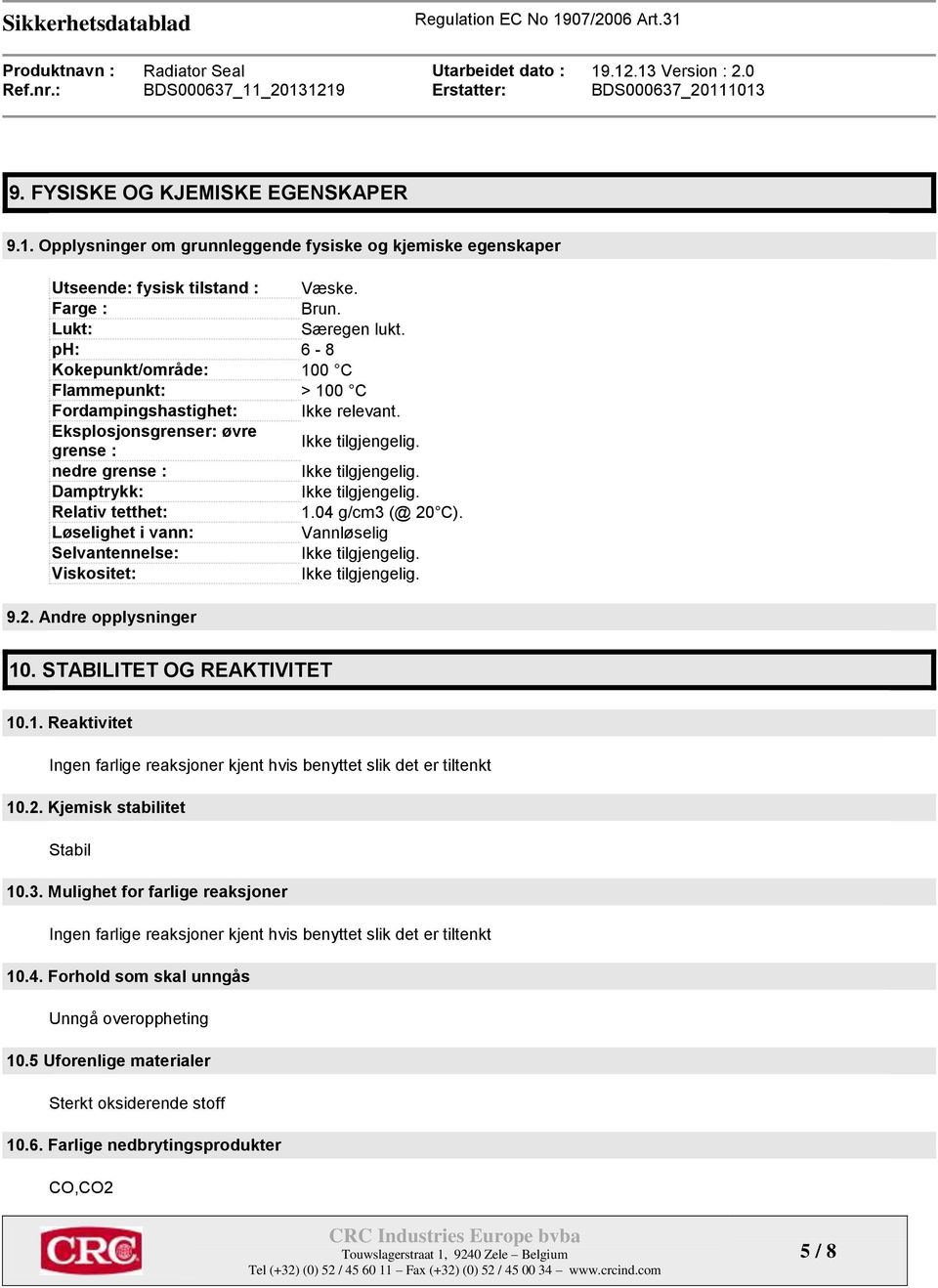 Løselighet i vann: Vannløselig Selvantennelse: Viskositet: 9.2. Andre opplysninger 10. STABILITET OG REAKTIVITET 10.1. Reaktivitet Ingen farlige reaksjoner kjent hvis benyttet slik det er tiltenkt 10.