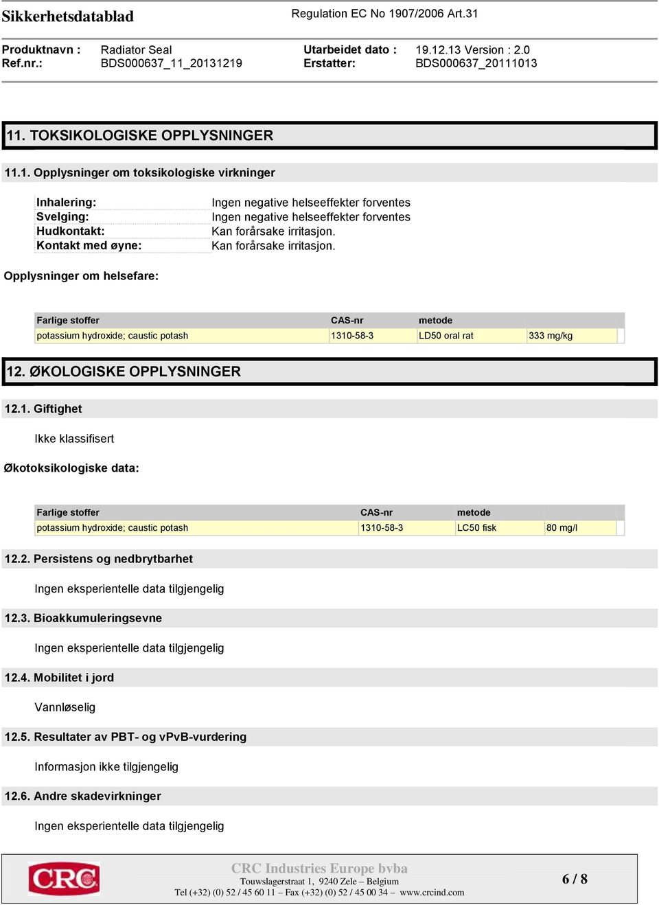 10-58-3 LD50 oral rat 333 mg/kg 12. ØKOLOGISKE OPPLYSNINGER 12.1. Giftighet Økotoksikologiske data: Farlige stoffer CAS-nr metode potassium hydroxide; caustic potash 1310-58-3 LC50 fisk 80 mg/l 12.2. Persistens og nedbrytbarhet Ingen eksperientelle data tilgjengelig 12.