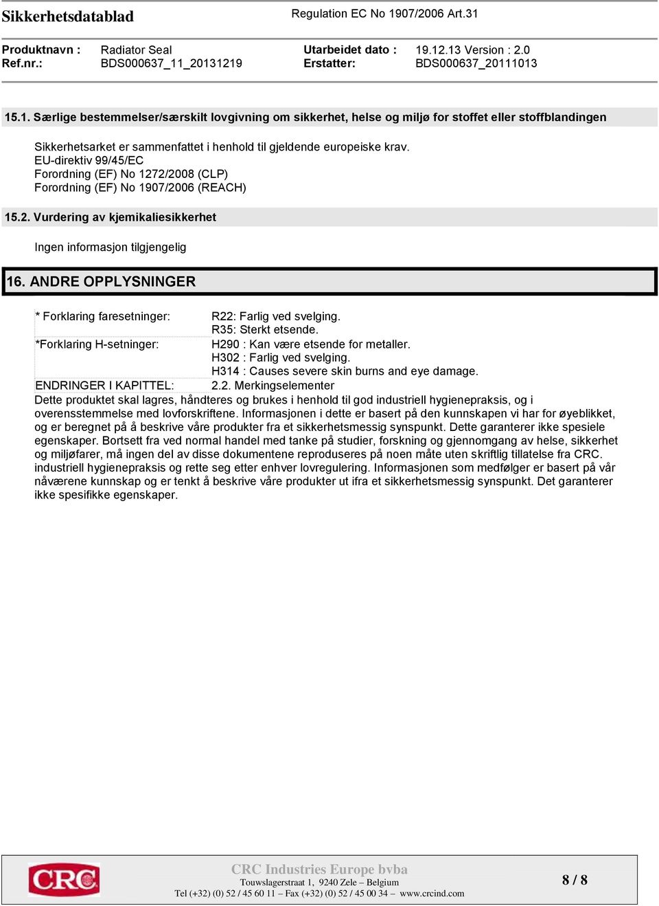 ANDRE OPPLYSNINGER * Forklaring faresetninger: R22: Farlig ved svelging. R35: Sterkt etsende. *Forklaring H-setninger: H290 : Kan være etsende for metaller. H302 : Farlig ved svelging.