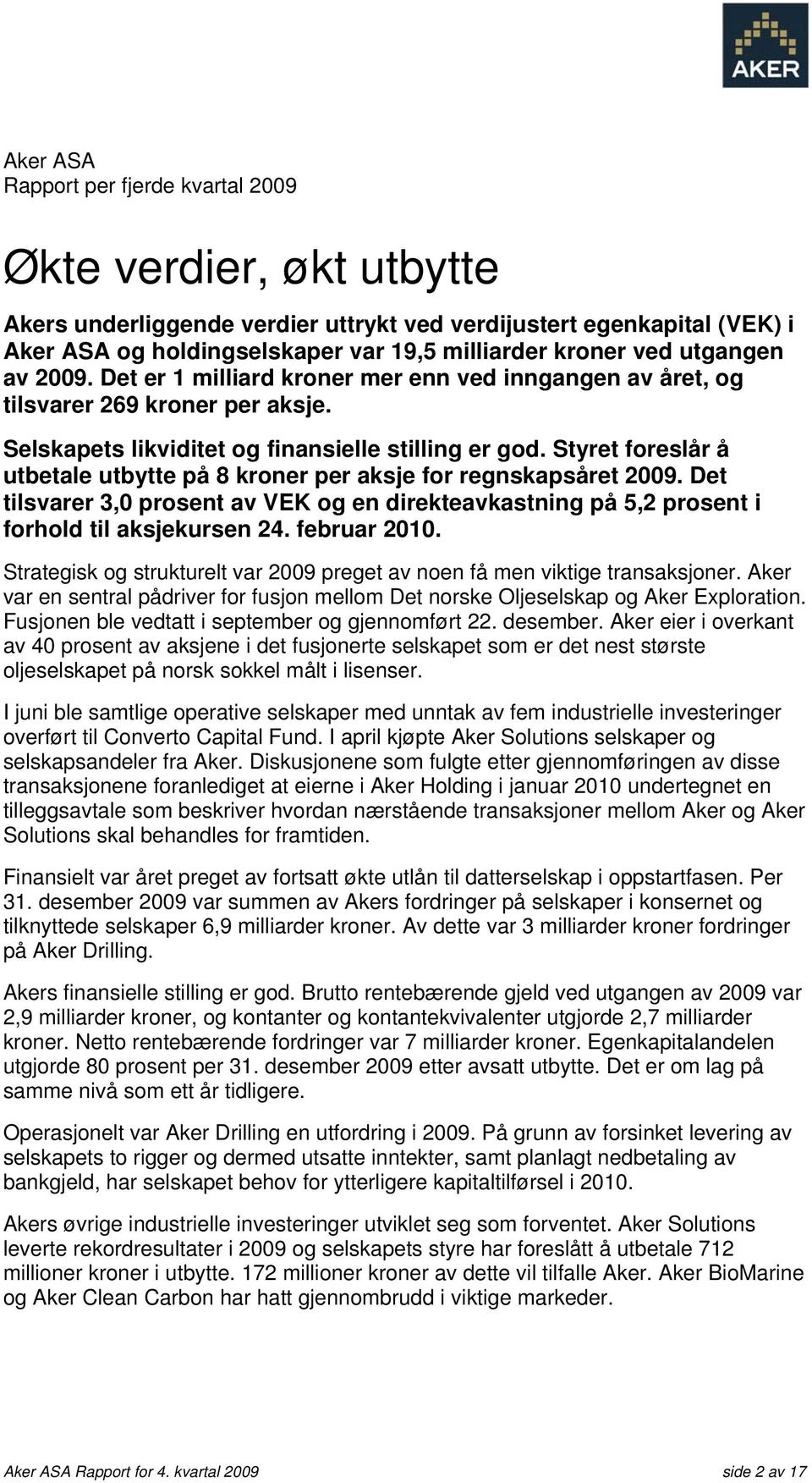 Styret foreslår å utbetale utbytte på 8 kroner per aksje for regnskapsåret 2009. Det tilsvarer 3,0 prosent av VEK og en direkteavkastning på 5,2 prosent i forhold til aksjekursen 24. februar 2010.